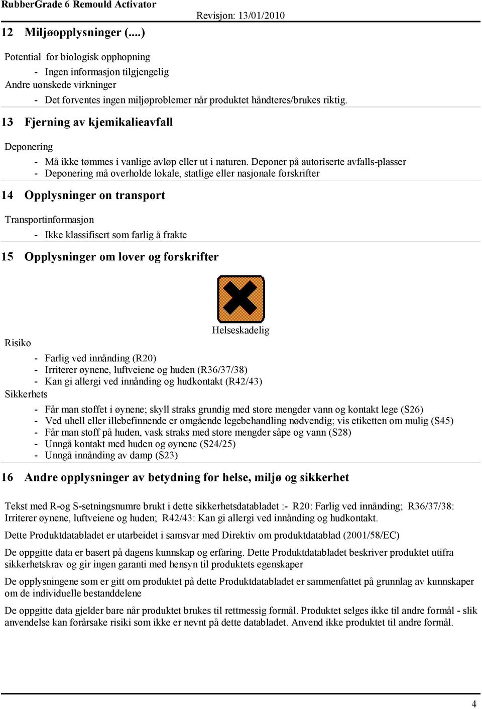 Deponer på autoriserte avfalls-plasser - Deponering må overholde lokale, statlige eller nasjonale forskrifter 14 Opplysninger on transport Transportinformasjon - Ikke klassifisert som farlig å frakte