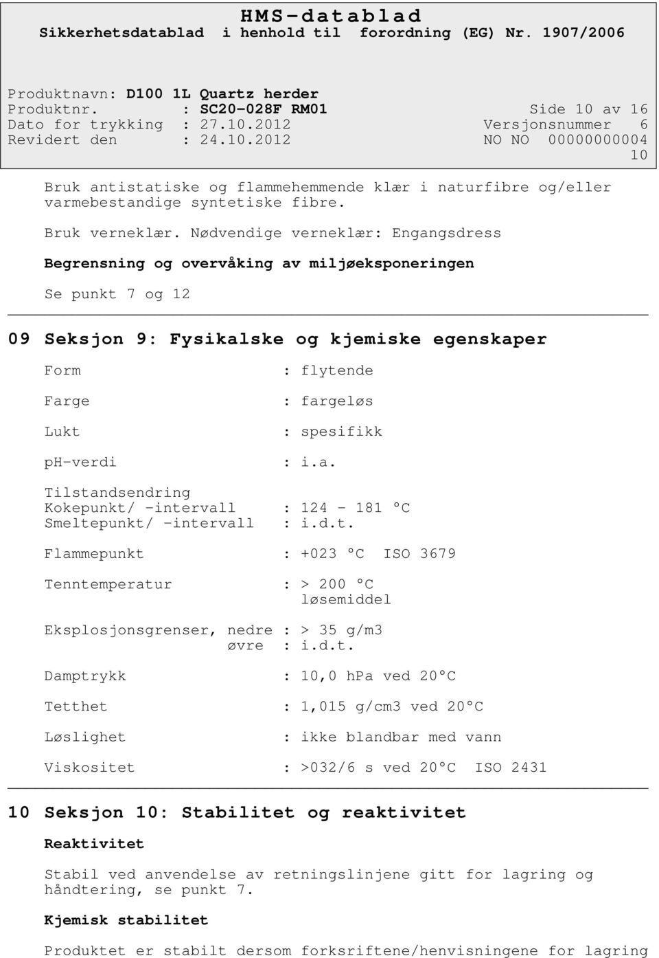 spesifikk : i.a. Tilstandsendring Kokepunkt/ -intervall : 124-181 C Smeltepunkt/ -intervall : i.d.t. Flammepunkt : +023 C ISO 3679 Tenntemperatur : > 200 C løsemiddel Eksplosjonsgrenser, nedre : > 35 g/m3 øvre : i.