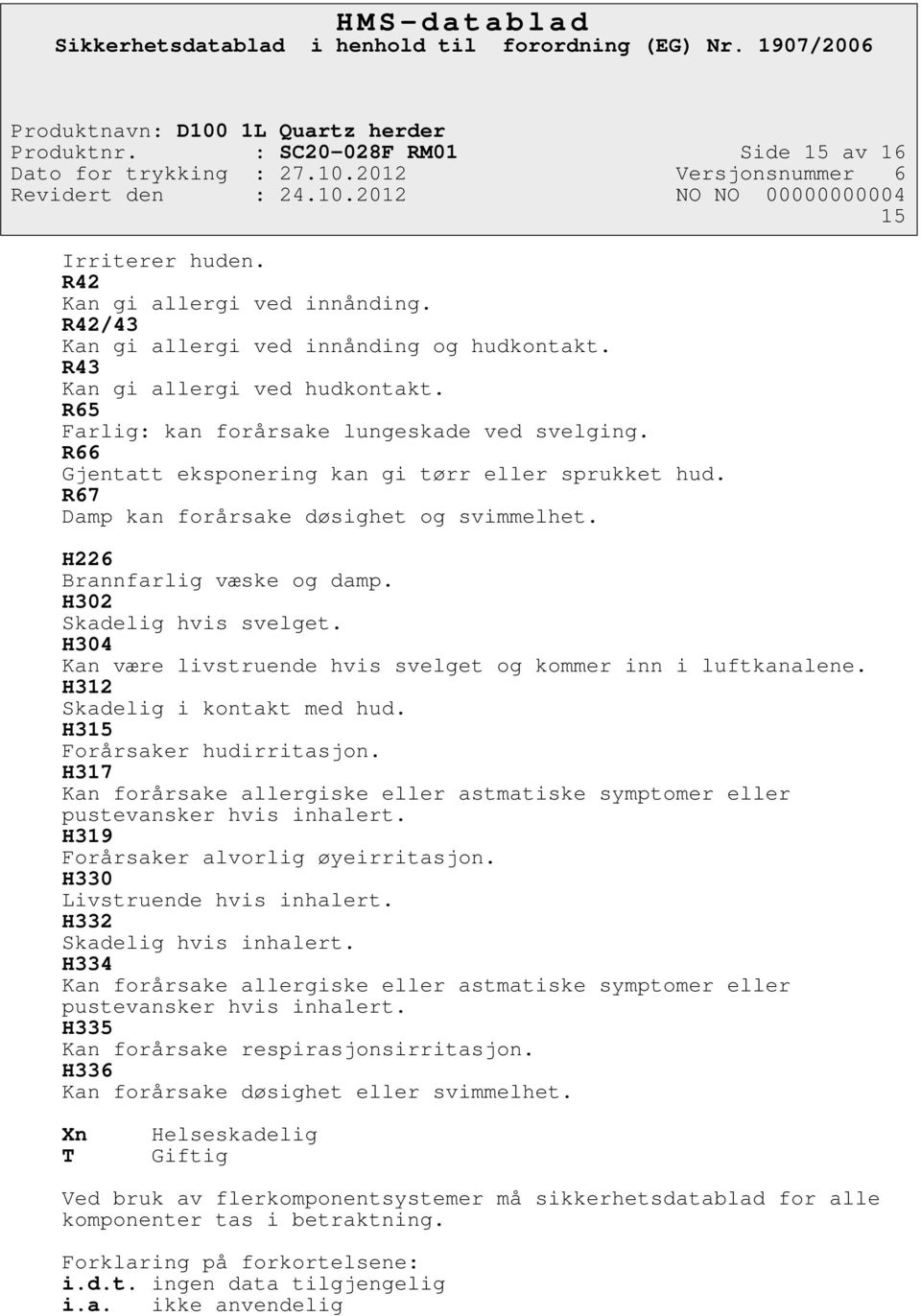 H302 Skadelig hvis svelget. H304 Kan være livstruende hvis svelget og kommer inn i luftkanalene. H312 Skadelig i kontakt med hud. H315 Forårsaker hudirritasjon.