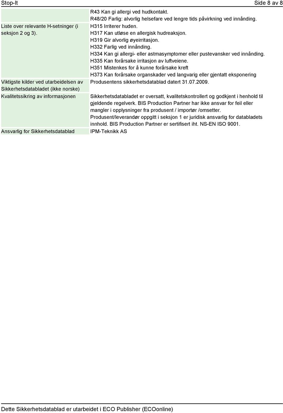 R48/20 Farlig: alvorlig helsefare ved lengre tids påvirkning ved innånding. H315 Irriterer huden. H317 Kan utløse en allergisk hudreaksjon. H319 Gir alvorlig øyeirritasjon. H332 Farlig ved innånding.