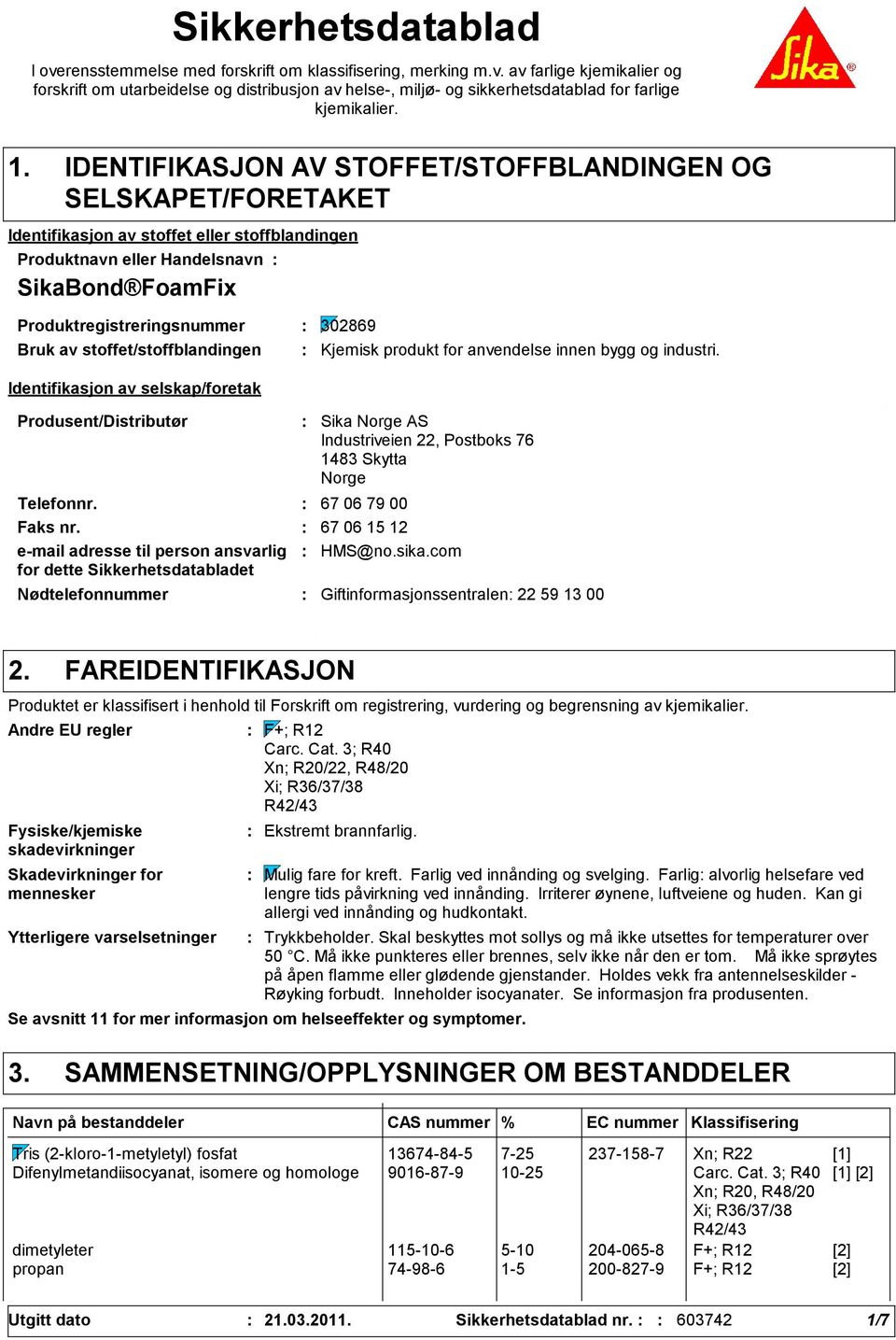 Bruk av stoffet/stoffblandingen Identifikasjon av selskap/foretak Produsent/Distributør Nødtelefonnummer Sika Norge AS Industriveien 22, Postboks 76 1483 Skytta Norge Telefonnr. 67 06 79 00 Faks nr.