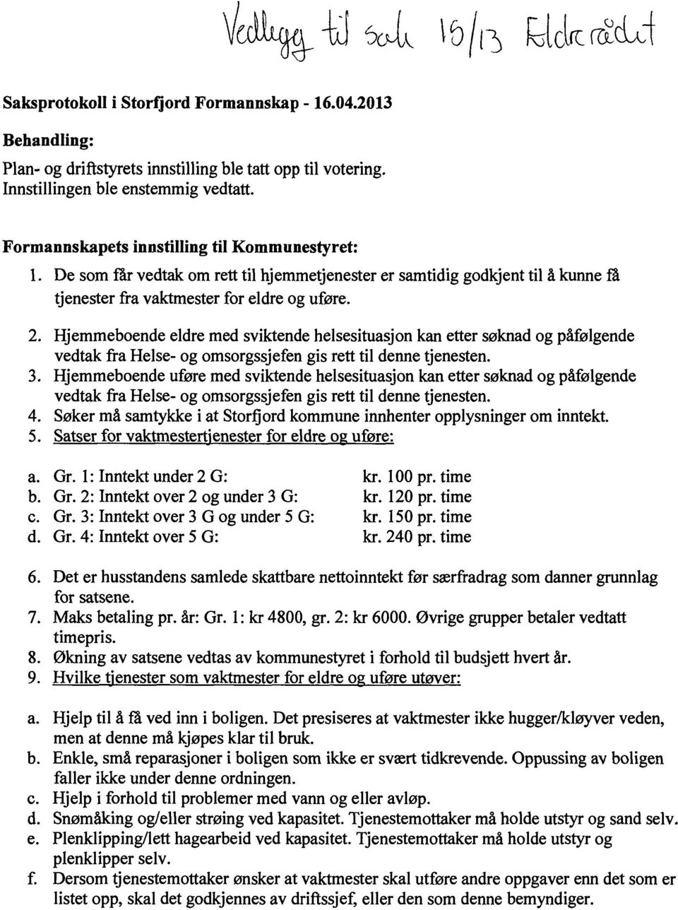 Hjemmeboende eldre med sviktende helsesituasjon kan etter søknad og påfølgende vedtak fra Helse- og omsorgssjefen gis rett til denne tjenesten. 3.