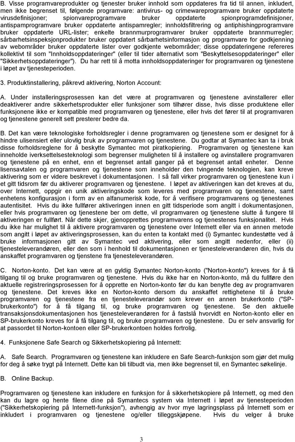 bruker oppdaterte URL-lister; enkelte brannmurprogramvarer bruker oppdaterte brannmurregler; sårbarhetsinspeksjonprodukter bruker oppdatert sårbarhetsinformasjon og programvare for godkjenning av