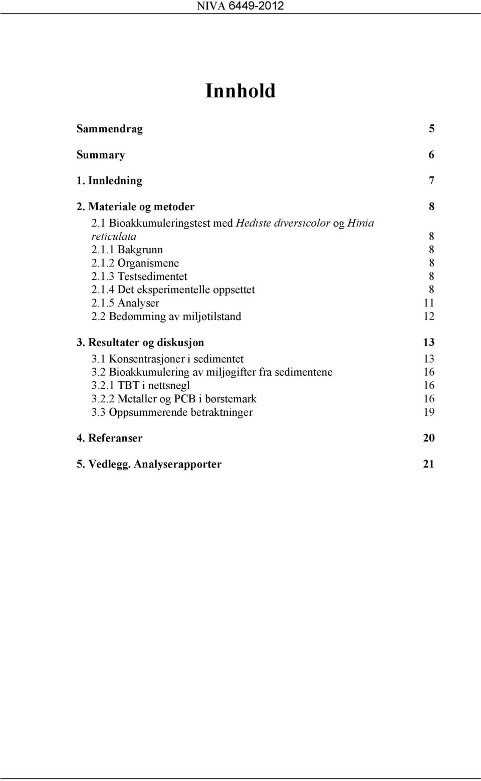 1.5 Analyser 11 2.2 Bedømming av miljøtilstand 12 3. Resultater og diskusjon 13 3.1 Konsentrasjoner i sedimentet 13 3.