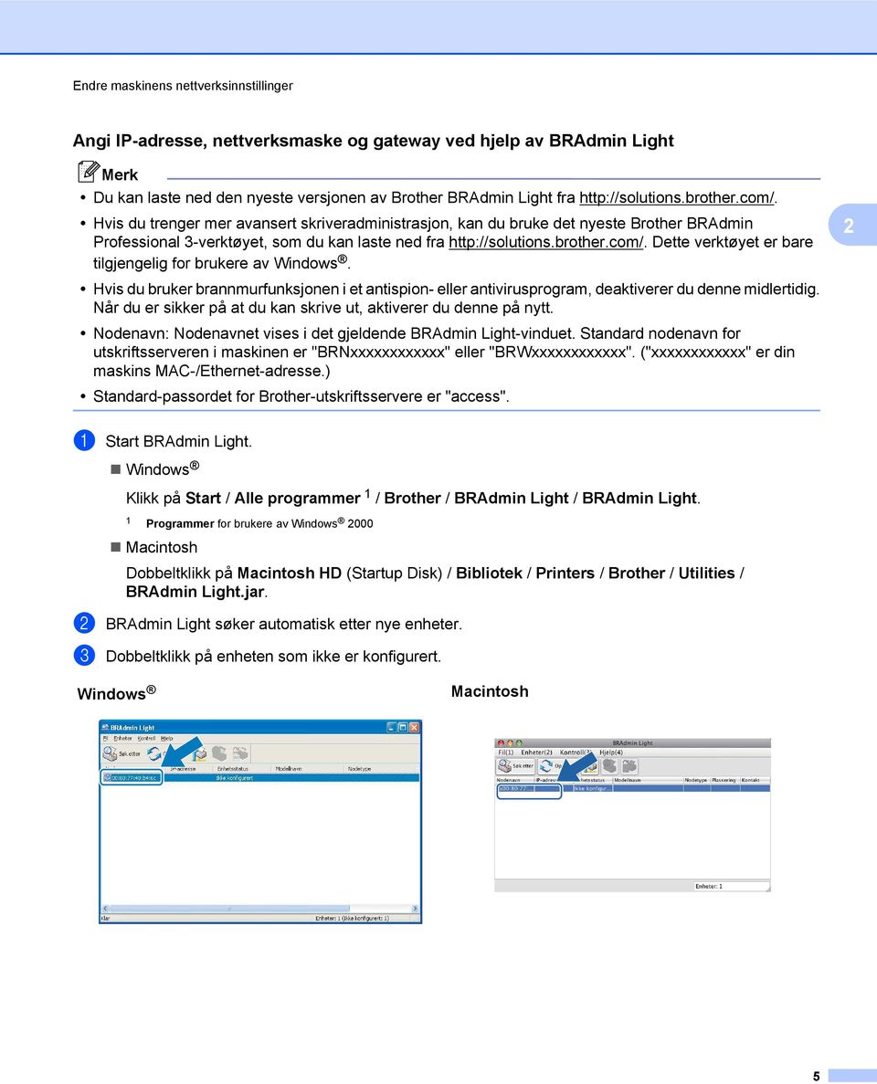 Hvis du bruker brannmurfunksjonen i et antispion- eller antivirusprogram, deaktiverer du denne midlertidig. Når du er sikker på at du kan skrive ut, aktiverer du denne på nytt.