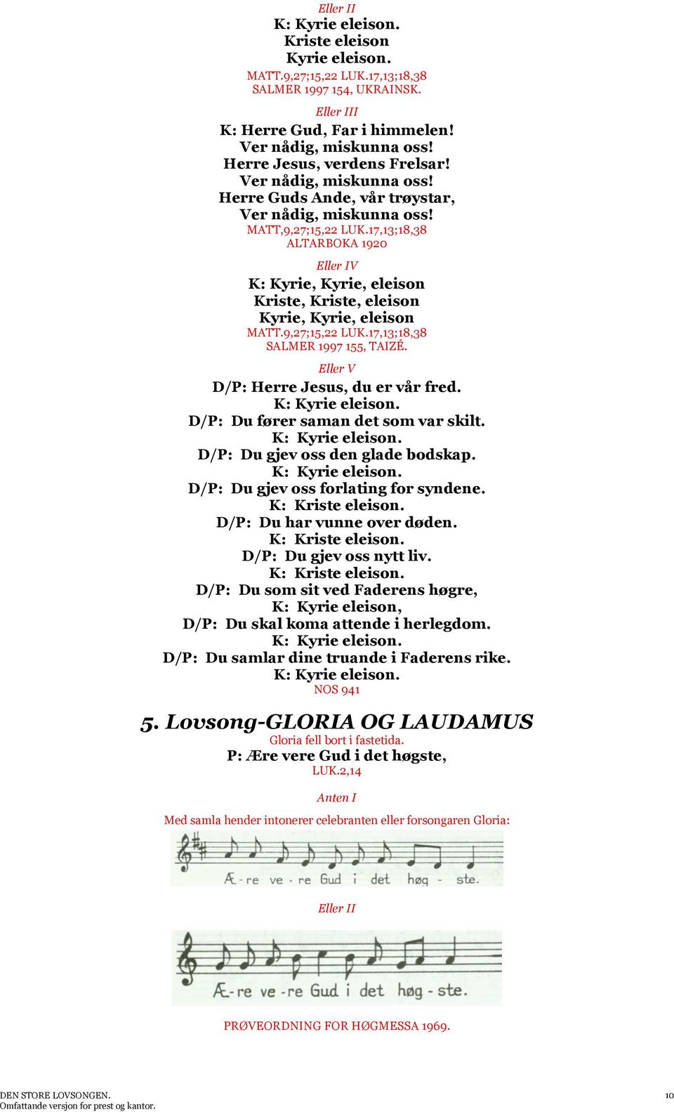 17,13;18,38 ALTARBOKA 1920 IV K: Kyrie, Kyrie, eleison Kriste, Kriste, eleison Kyrie, Kyrie, eleison MATT.9,27;15,22 LUK.17,13;18,38 SALMER 1997 155, TAIZÉ. V D/P: Herre Jesus, du er vår fred.