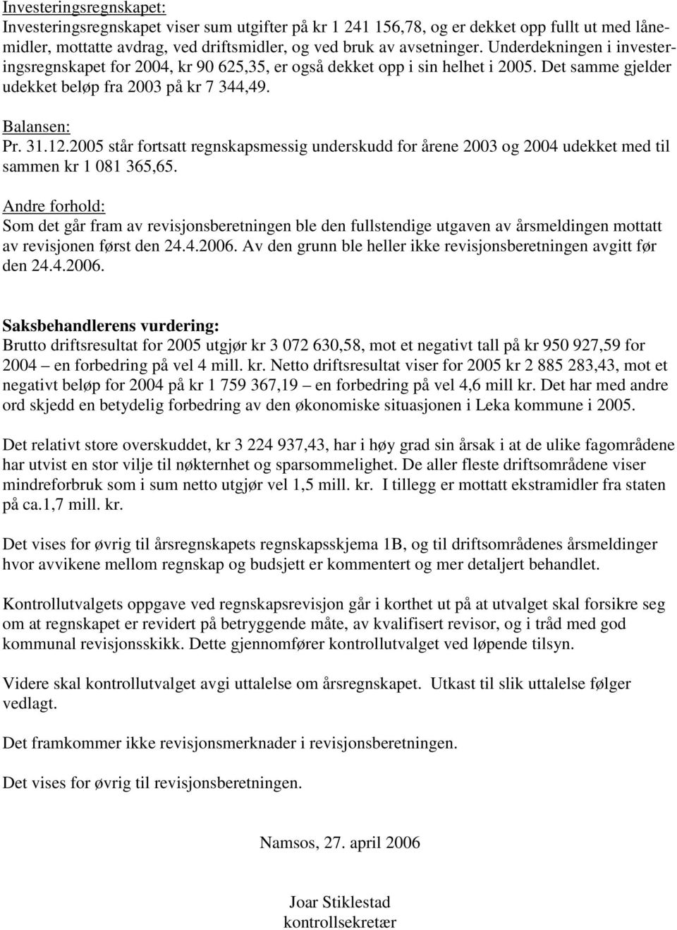 2005 står fortsatt regnskapsmessig underskudd for årene 2003 og 2004 udekket med til sammen kr 1 081 365,65.