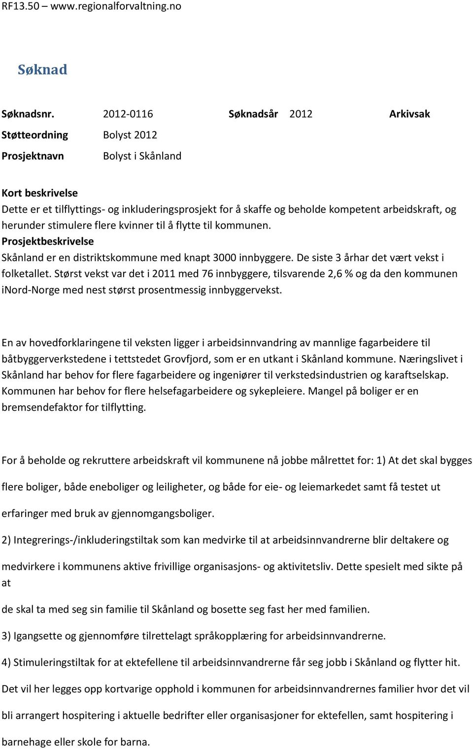 arbeidskraft, og herunder stimulere flere kvinner til å flytte til kommunen. Prosjektbeskrivelse Skånland er en distriktskommune med knapt 3000 innbyggere.