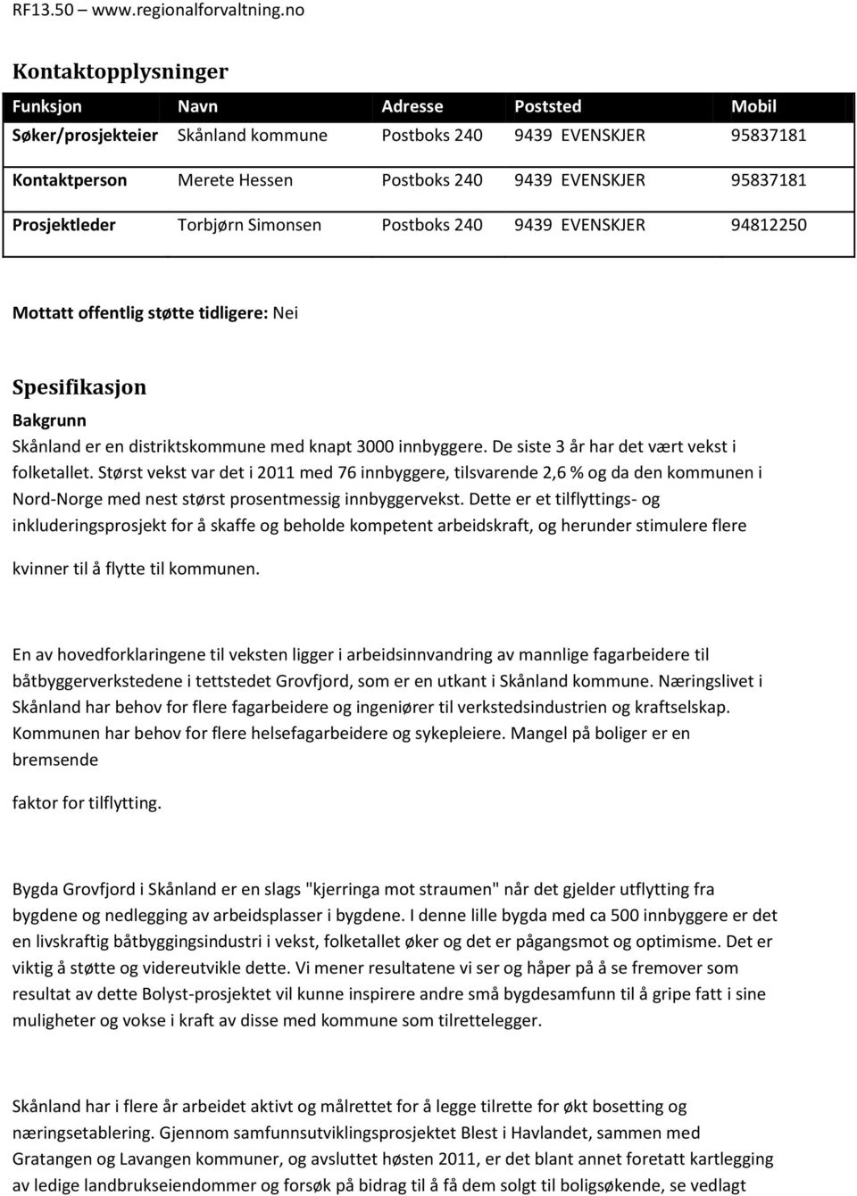 De siste 3 år har det vært vekst i folketallet. Størst vekst var det i 2011 med 76 innbyggere, tilsvarende 2,6 % og da den kommunen i Nord-Norge med nest størst prosentmessig innbyggervekst.