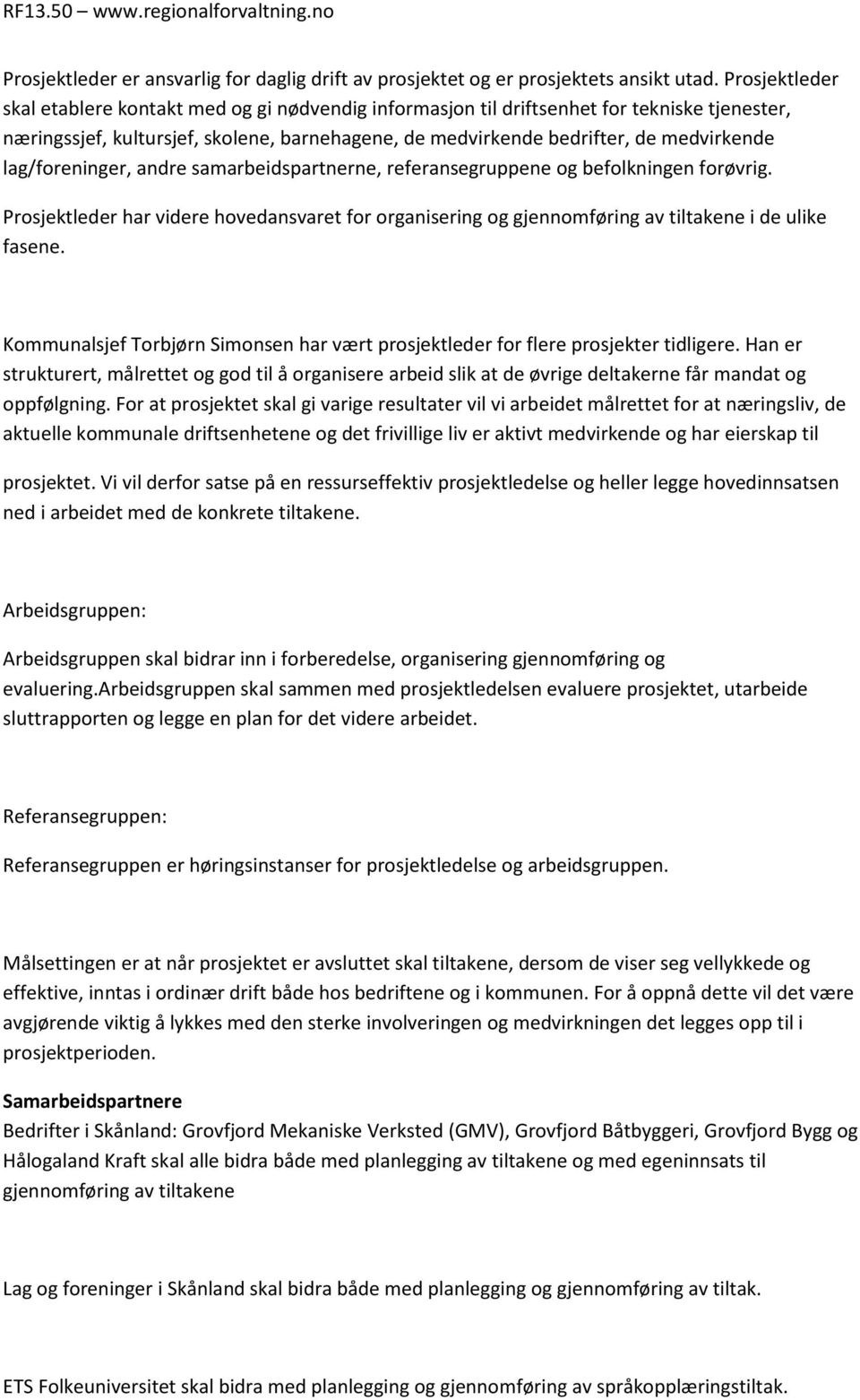 lag/foreninger, andre samarbeidspartnerne, referansegruppene og befolkningen forøvrig. Prosjektleder har videre hovedansvaret for organisering og gjennomføring av tiltakene i de ulike fasene.