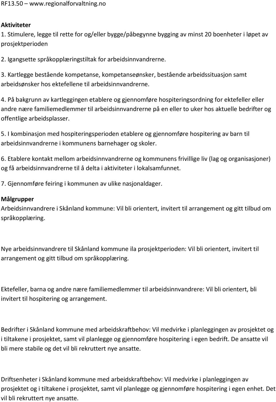 På bakgrunn av kartleggingen etablere og gjennomføre hospiteringsordning for ektefeller eller andre nære familiemedlemmer til arbeidsinnvandrerne på en eller to uker hos aktuelle bedrifter og