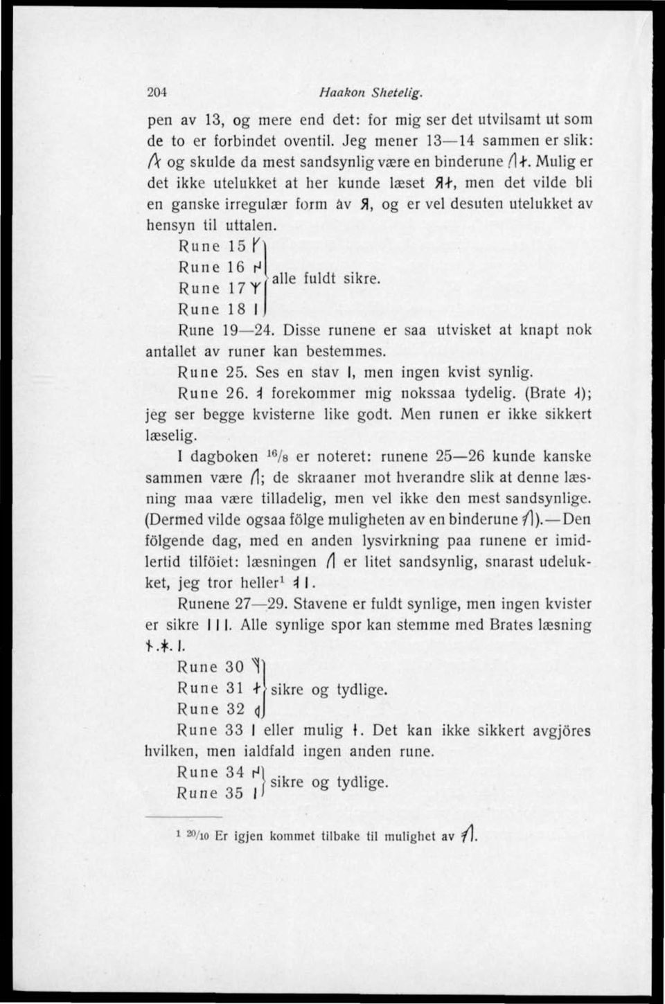 Rune 15 \ Rune 16 H Rune 17Y Rune 18 I alle fuldt sikre. Rune 19 24. Disse runene er saa utvisket at knapt nok antallet av runer kan bestemmes. Rune 25. Ses en stav I, men ingen kvist synlig. Rune 26.