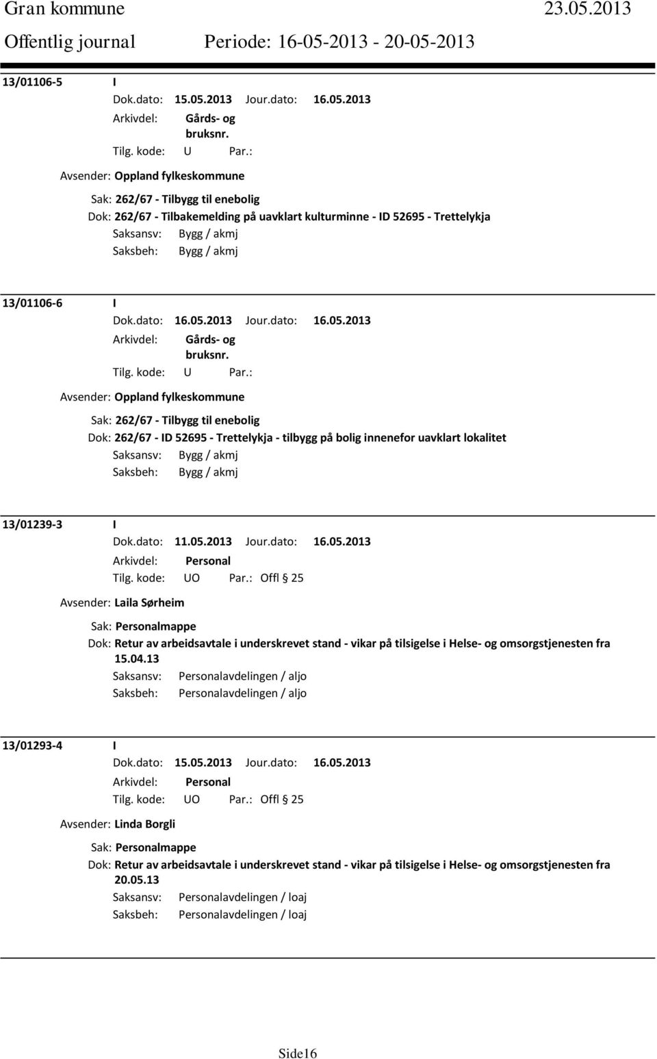 13/01106-6 I Avsender: Oppland fylkes Sak: 262/67 - Tilbygg til enebolig Dok: 262/67 - ID 52695 - Trettelykja - tilbygg på bolig innenefor uavklart lokalitet Saksansv: Bygg / akmj Saksbeh: Bygg /