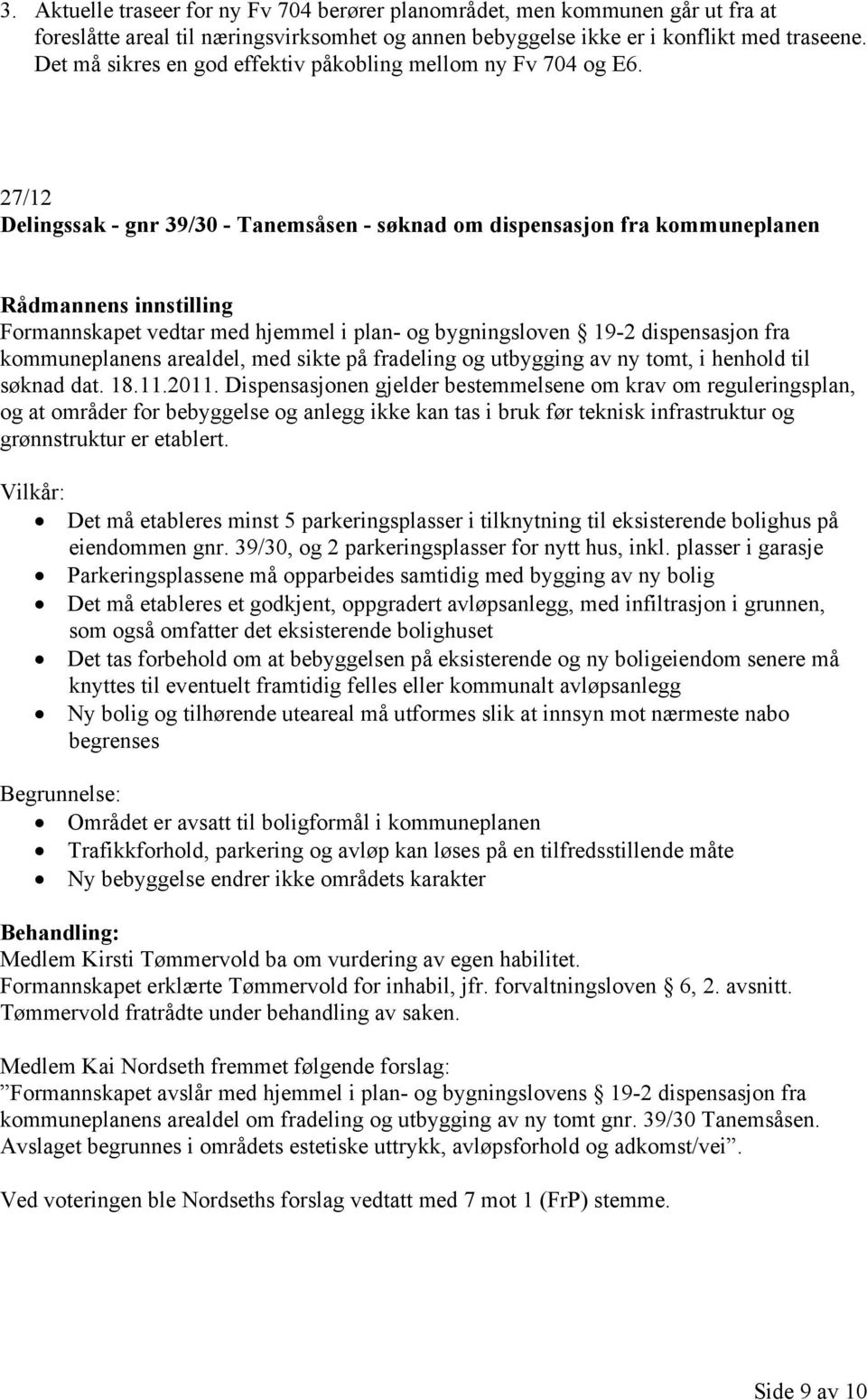 27/12 Delingssak - gnr 39/30 - Tanemsåsen - søknad om dispensasjon fra kommuneplanen Formannskapet vedtar med hjemmel i plan- og bygningsloven 19-2 dispensasjon fra kommuneplanens arealdel, med sikte