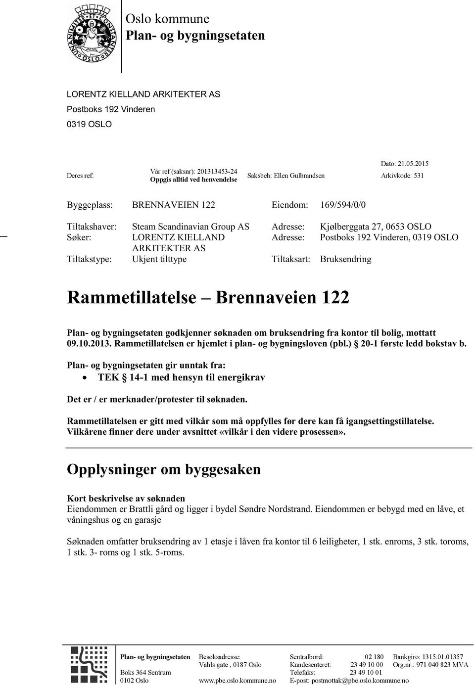 Group AS KIELLAND Eiendom: 169/594/0/0 Adresse: Kjølberggata Adresse: Postboks Tiltaksart: Bruksendring - Brennaveien 0 gir unntak TEK 14-1 med hensyn Det er/ er merknader/protester Rammetillatelsen