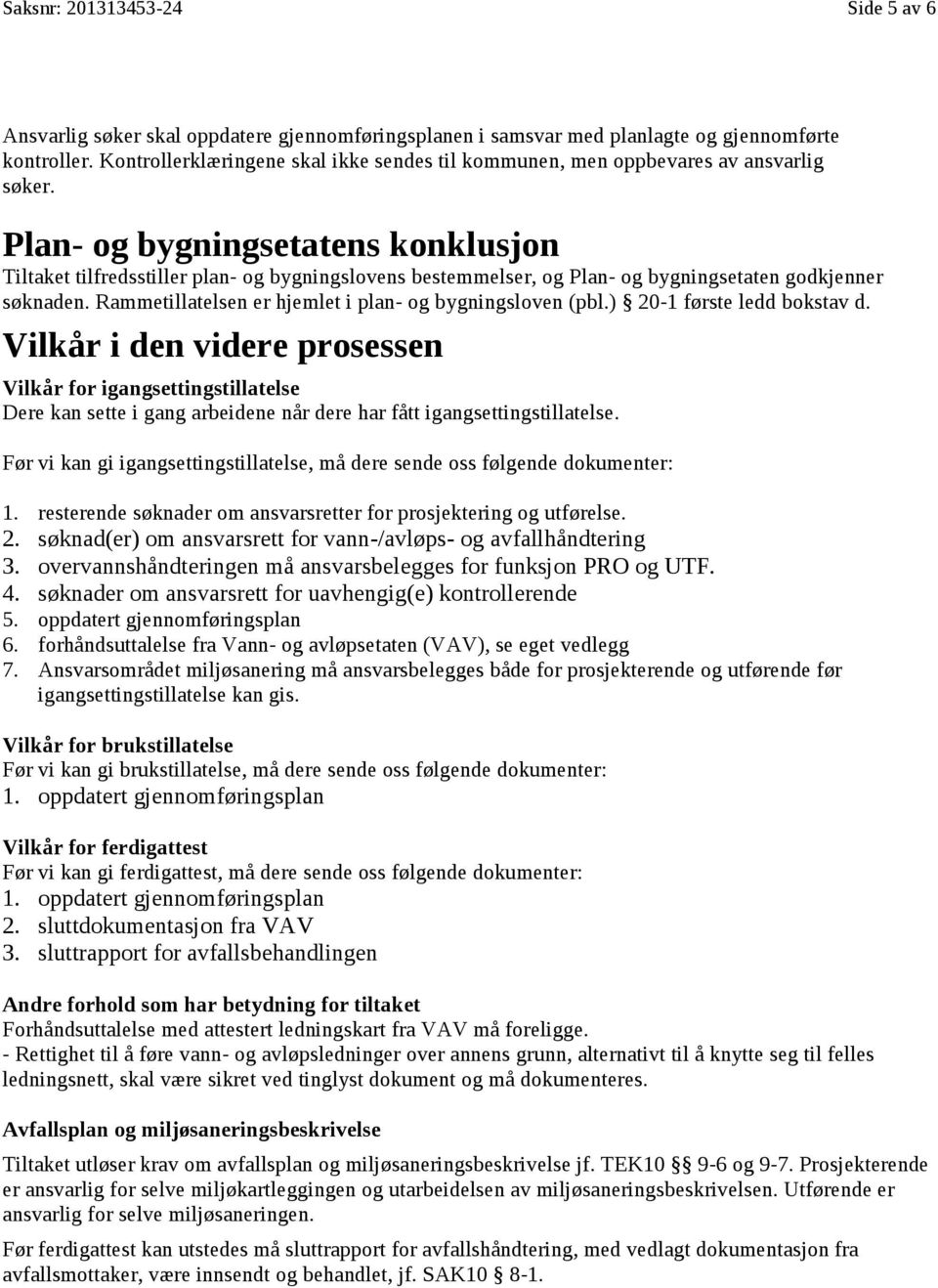 Plan- og bygningsetatens konklusjon Tiltaket tilfredsstiller plan- og bygningslovens bestemmelser, og Plan- og bygningsetaten godkjenner søknaden.