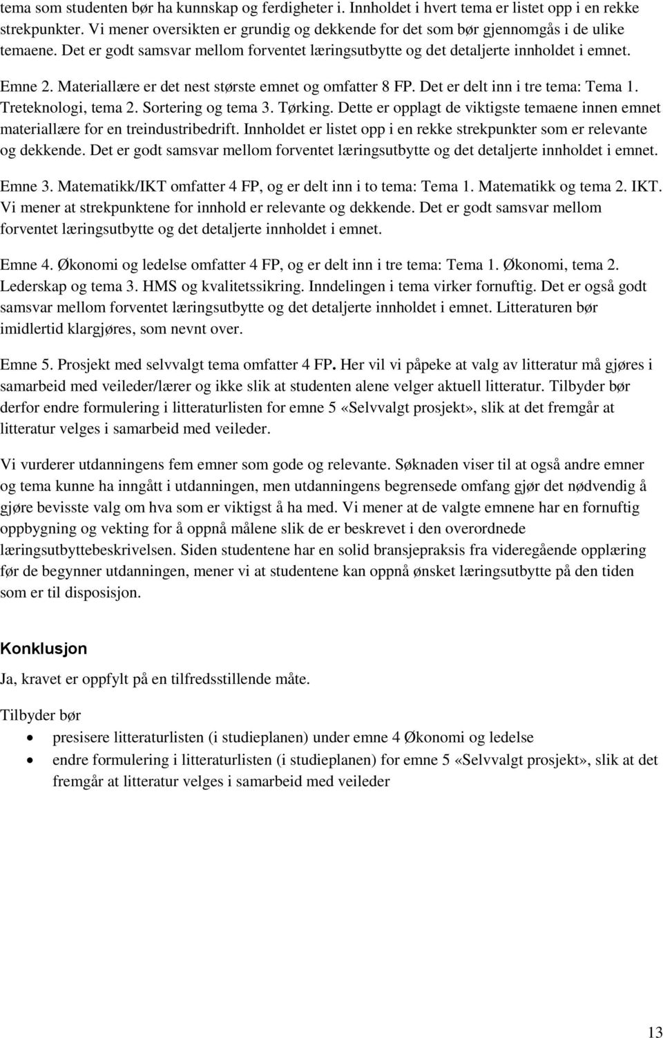 Materiallære er det nest største emnet og omfatter 8 FP. Det er delt inn i tre tema: Tema 1. Treteknologi, tema 2. Sortering og tema 3. Tørking.