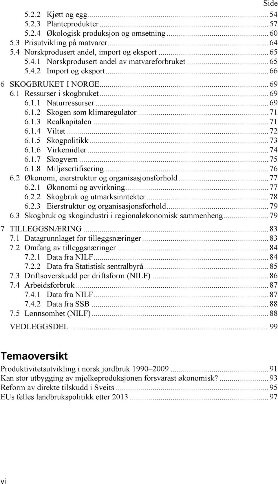 .. 72 6.1.5 Skogpolitikk... 73 6.1.6 Virkemidler... 74 6.1.7 Skogvern... 75 6.1.8 Miljøsertifisering... 76 6.2 Økonomi, eierstruktur og organisasjonsforhold... 77 6.2.1 Økonomi og avvirkning... 77 6.2.2 Skogbruk og utmarksinntekter.