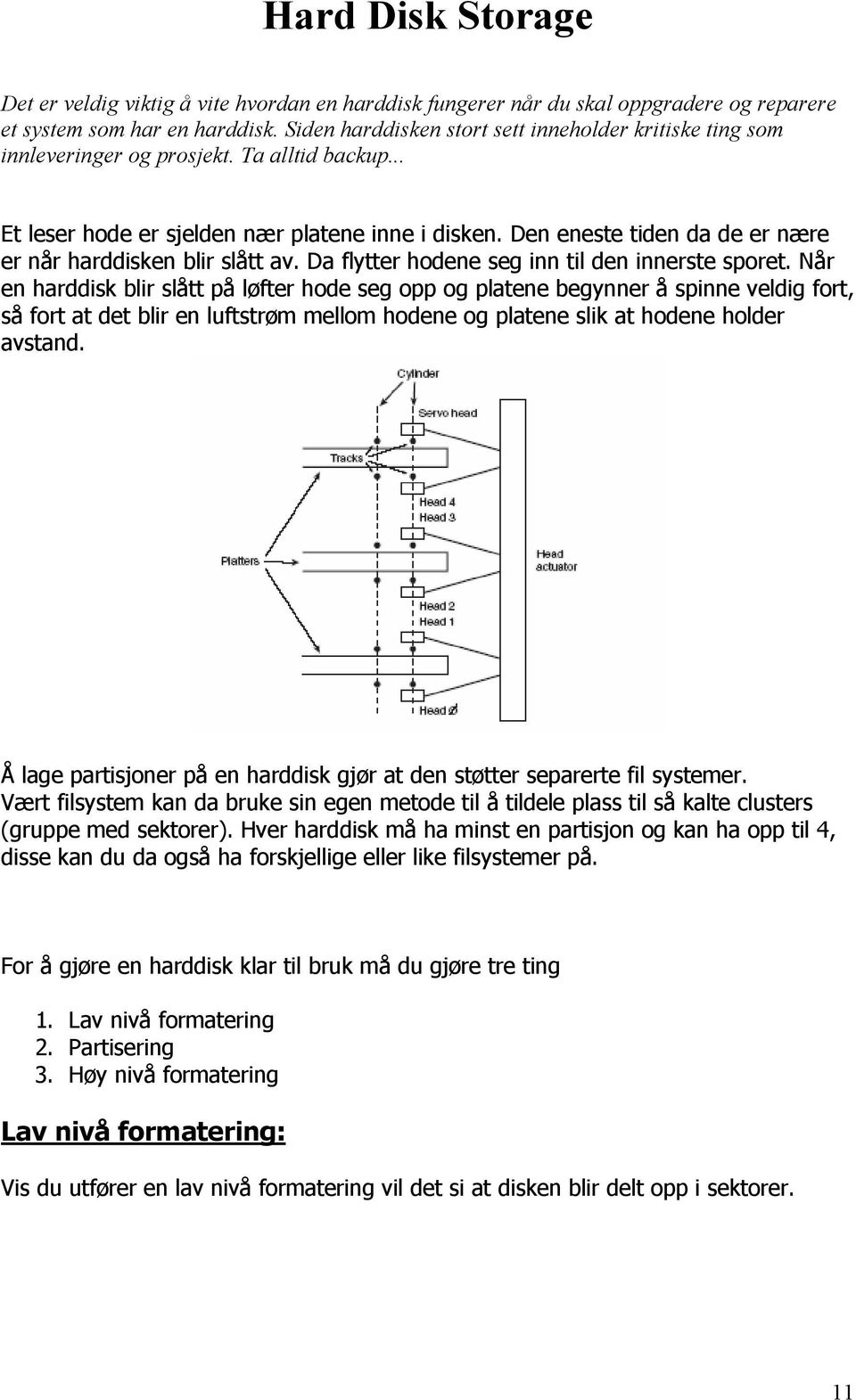 Den eneste tiden da de er nære er når harddisken blir slått av. Da flytter hodene seg inn til den innerste sporet.