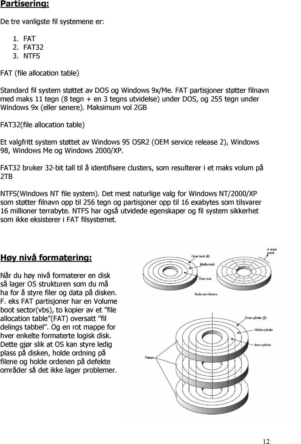 Maksimum vol 2GB FAT32(file allocation table) Et valgfritt system støttet av Windows 95 OSR2 (OEM service release 2), Windows 98, Windows Me og Windows 2000/XP.