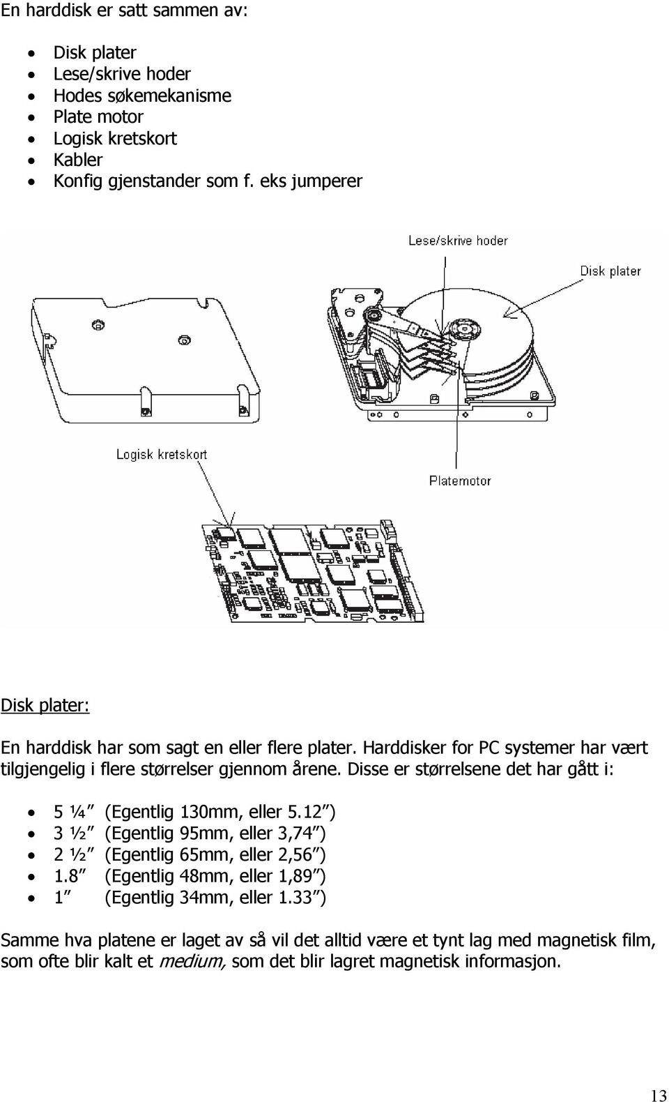 Disse er størrelsene det har gått i: 5 ¼ (Egentlig 130mm, eller 5.12 ) 3 ½ (Egentlig 95mm, eller 3,74 ) 2 ½ (Egentlig 65mm, eller 2,56 ) 1.