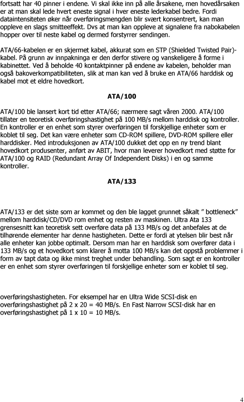 Dvs at man kan oppleve at signalene fra nabokabelen hopper over til neste kabel og dermed forstyrrer sendingen. ATA/66-kabelen er en skjermet kabel, akkurat som en STP (Shielded Twisted Pair)- kabel.