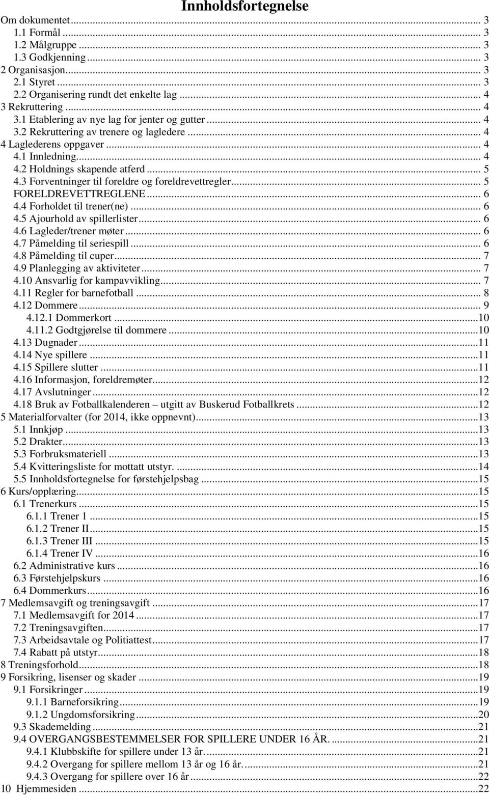 3 Forventninger til foreldre og foreldrevettregler... 5 FORELDREVETTREGLENE... 6 4.4 Forholdet til trener(ne)... 6 4.5 Ajourhold av spillerlister... 6 4.6 Lagleder/trener møter... 6 4.7 Påmelding til seriespill.