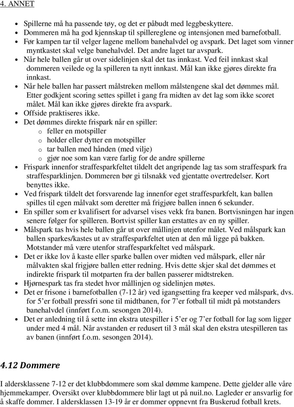 Når hele ballen går ut over sidelinjen skal det tas innkast. Ved feil innkast skal dommeren veilede og la spilleren ta nytt innkast. Mål kan ikke gjøres direkte fra innkast.