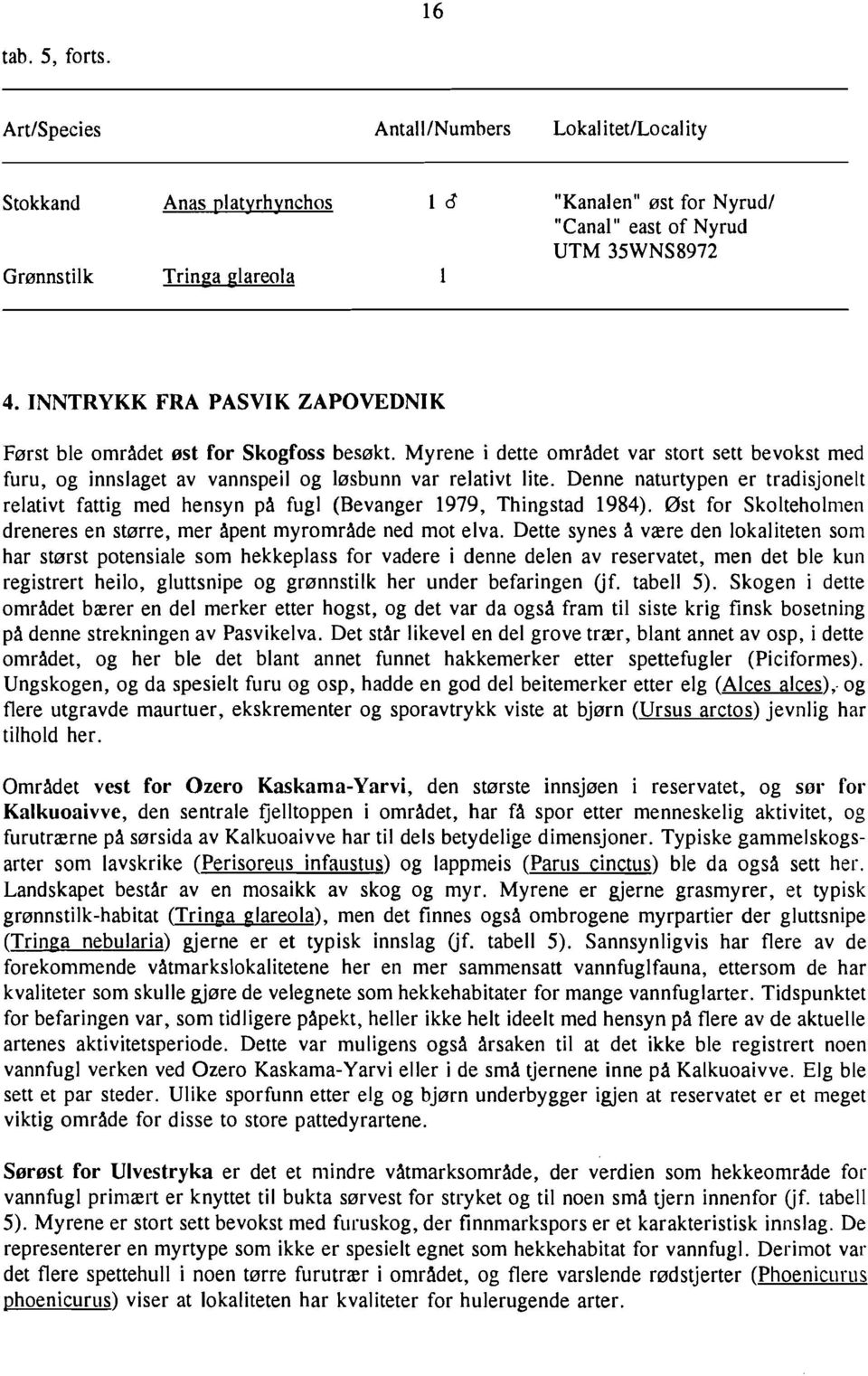 Denne naturtypen er tradisjonelt relativt fattig med hensyn på fugl (Bevanger 1979, Thingstad 1984). øst for Skolteholmen dreneres en større, mer åpent myrområde ned mot elva.