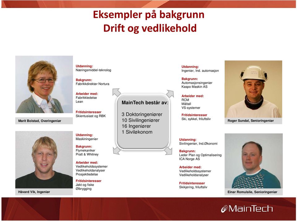 Utdanning: Maskiningeniør i i Bakgrunn: Flymekaniker Pratt & Whitney Arbeider med: Vedlikeholdssystemer ld Vedlikeholdanalyser Prosjektledelse MainTech består av: 3 Doktoringeniører 10