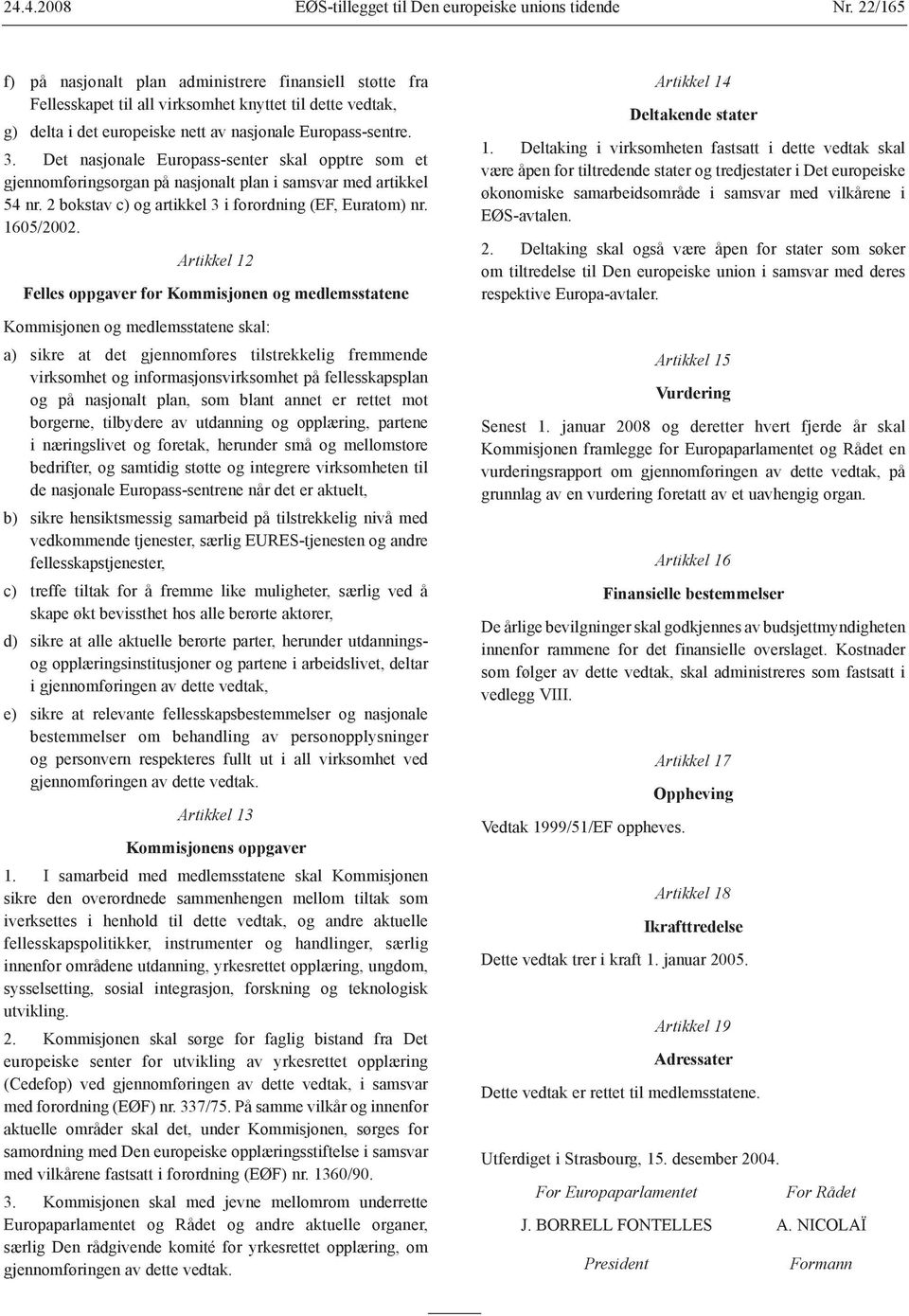 Det nasjonale Europass-senter skal opptre som et gjennomføringsorgan på nasjonalt plan i samsvar med artikkel 54 nr. 2 bokstav c) og artikkel 3 i forordning (EF, Euratom) nr. 1605/2002.