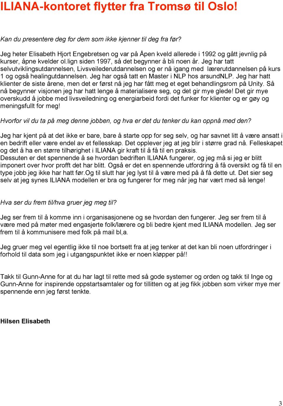 Jeg har tatt selvutviklingsutdannelsen, Livsveilederutdannelsen og er nå igang med lærerutdannelsen på kurs 1 og også healingutdannelsen. Jeg har også tatt en Master i NLP hos arsundnlp.