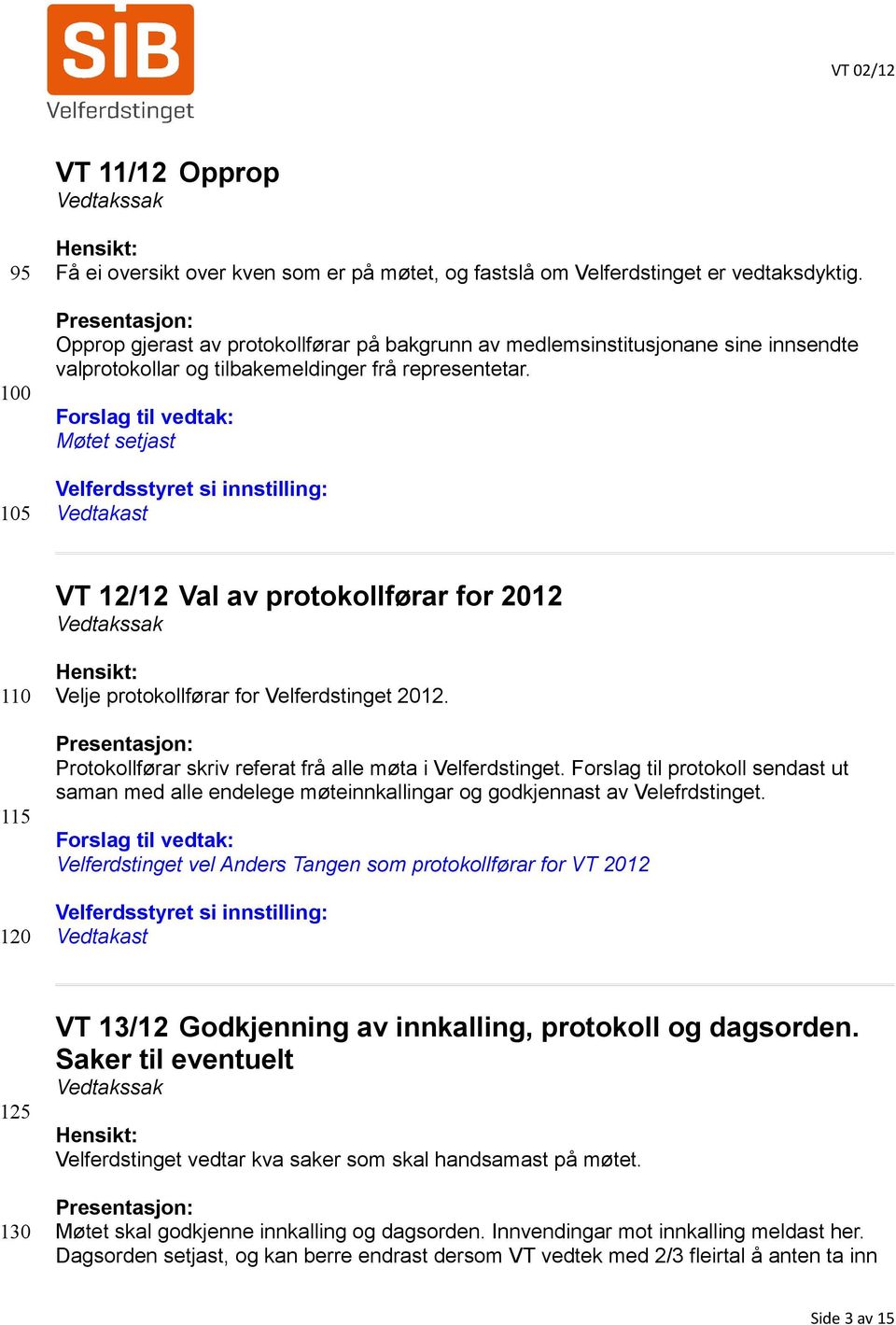 Forslag til vedtak: Møtet setjast Velferdsstyret si innstilling: Vedtakast VT 12/12 Val av protokollførar for 2012 110 115 120 Hensikt: Velje protokollførar for Velferdstinget 2012.