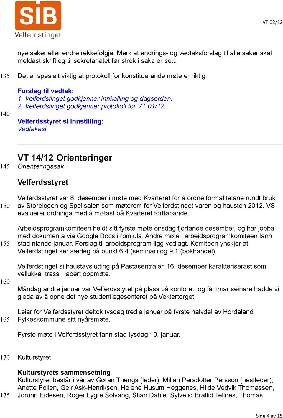 Velferdstinget godkjenner protokoll for VT 01/12. Velferdsstyret si innstilling: Vedtakast 145 VT 14/12 Orienteringer Orienteringssak Velferdsstyret 150 155 160 165 Velferdsstyret var 8.