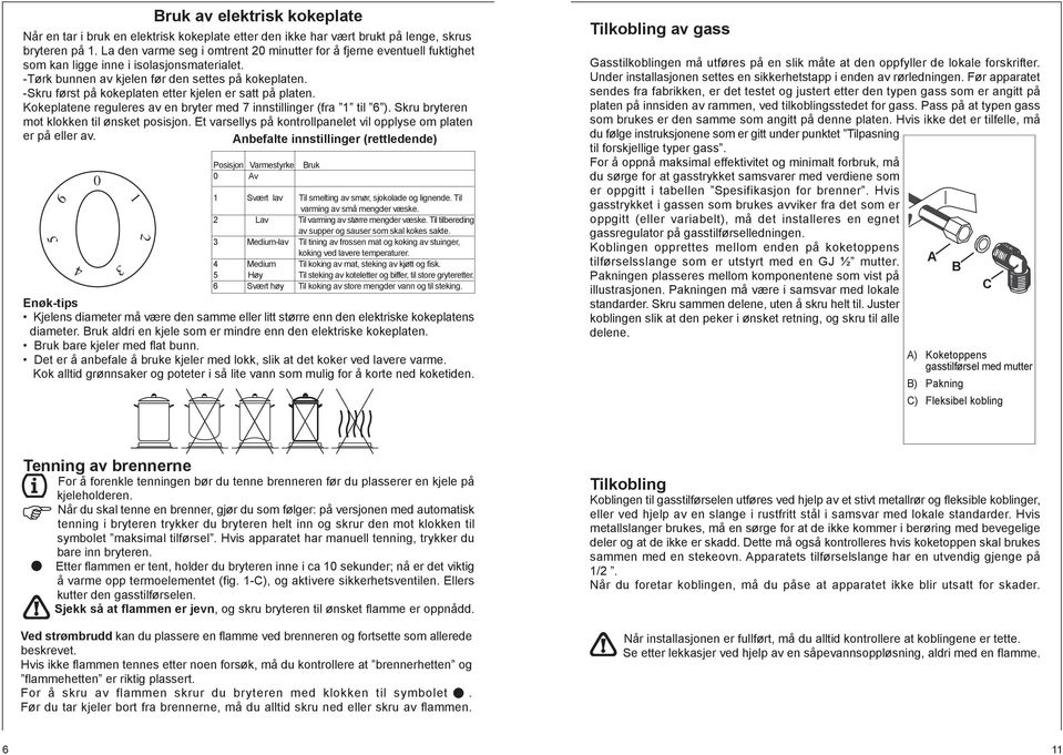 -Skru først på kokeplaten etter kjelen er satt på platen. Kokeplatene reguleres av en bryter med 7 innstillinger (fra til 6 ). Skru bryteren mot klokken til ønsket posisjon.