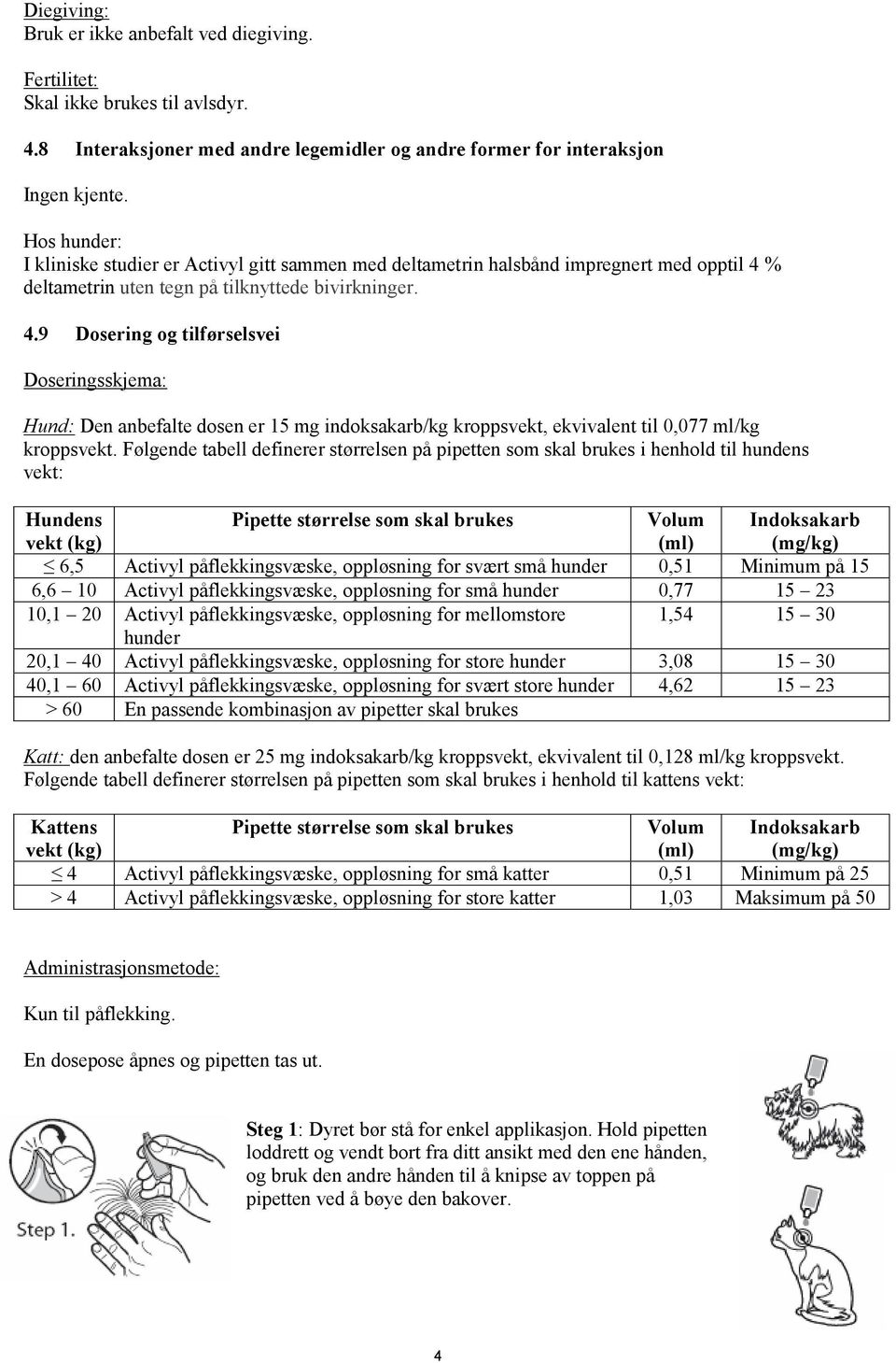 % deltametrin uten tegn på tilknyttede bivirkninger. 4.9 Dosering og tilførselsvei Doseringsskjema: Hund: Den anbefalte dosen er 15 mg indoksakarb/kg kroppsvekt, ekvivalent til 0,077 ml/kg kroppsvekt.