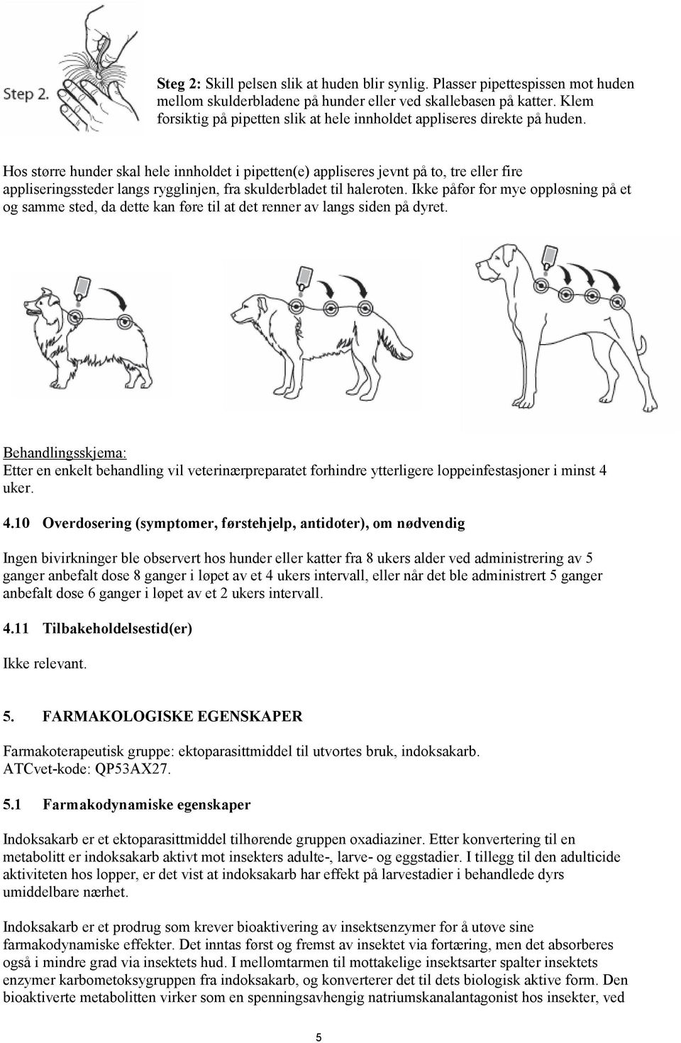 Hos større hunder skal hele innholdet i pipetten(e) appliseres jevnt på to, tre eller fire appliseringssteder langs rygglinjen, fra skulderbladet til haleroten.