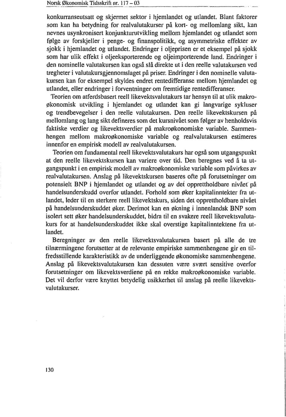 finanspolitikk, og asymmetriske effekter av sjokk i hjemlandet og utlandet. Endringer i oljeprisen er et eksempel på sjokk som har ulik effekt i oljeeksporterende og oljeimporterende land.