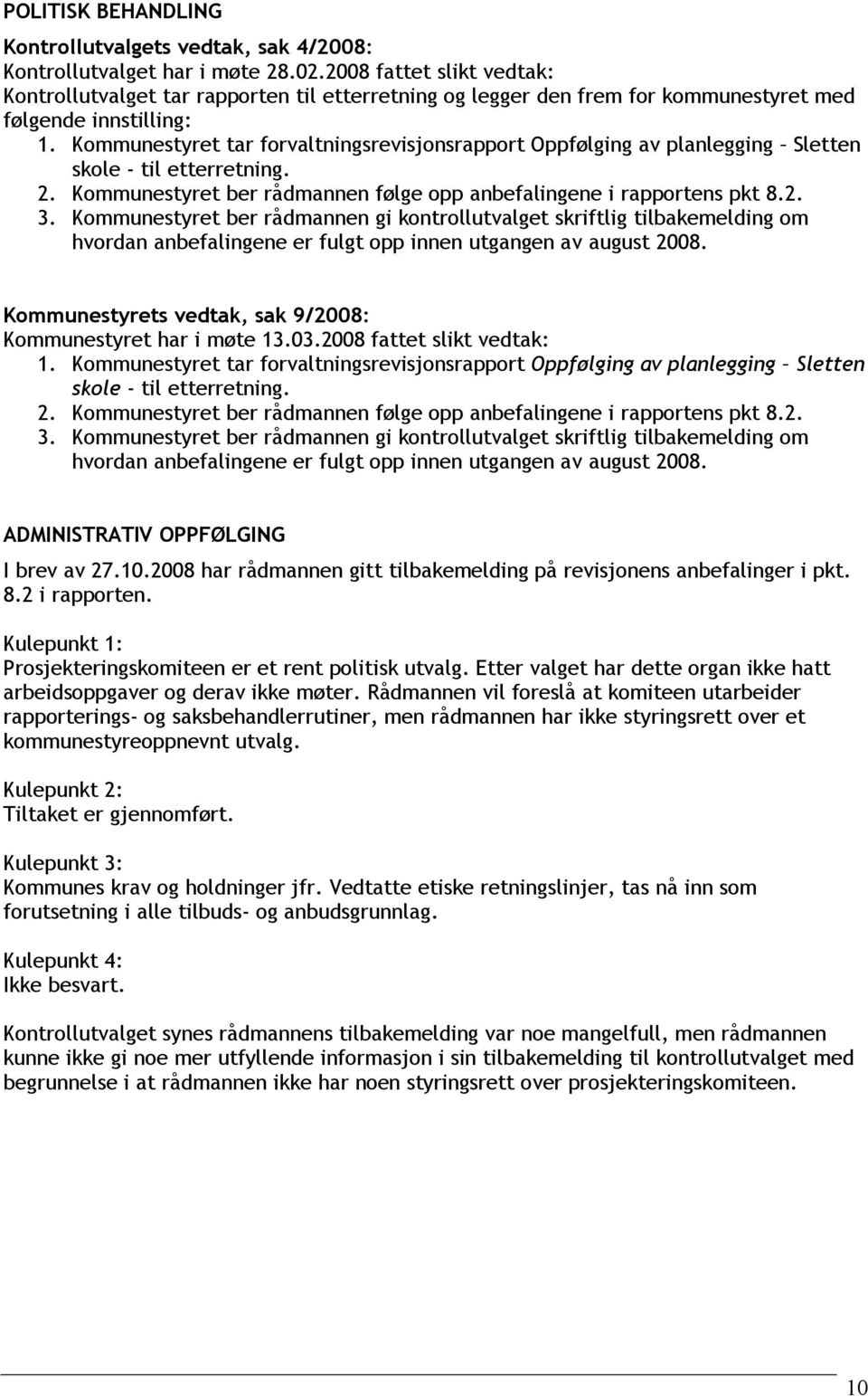 Kommunestyret tar forvaltningsrevisjonsrapport Oppfølging av planlegging Sletten skole - til etterretning. 2. Kommunestyret ber rådmannen følge opp anbefalingene i rapportens pkt 8.2. 3.