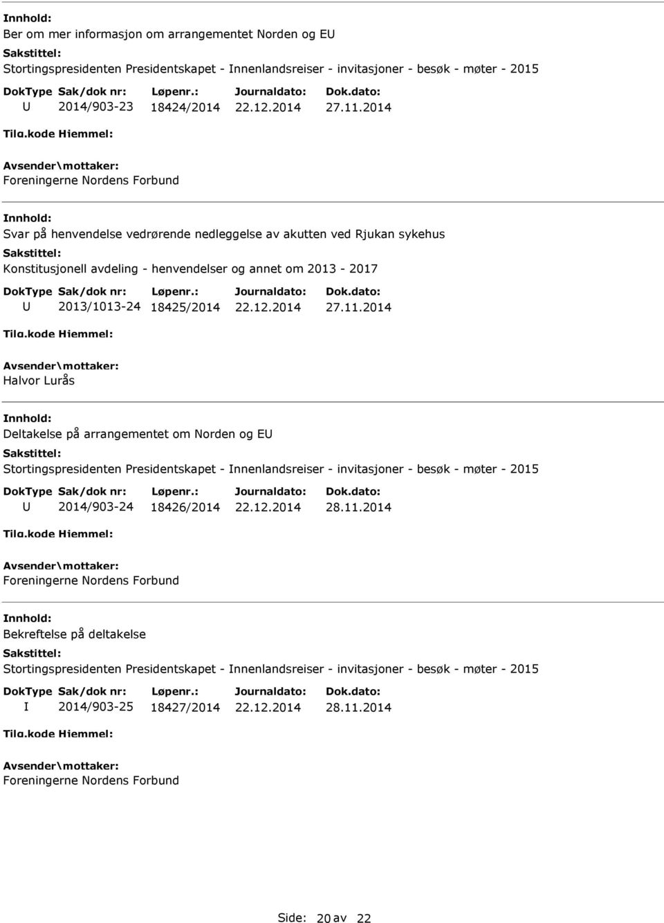 11.2014 Halvor Lurås Deltakelse på arrangementet om Norden og E Stortingspresidenten Presidentskapet - nnenlandsreiser - invitasjoner - besøk - møter - 2015 2014/903-24 18426/2014 28.11.2014 Foreningerne Nordens Forbund Bekreftelse på deltakelse Stortingspresidenten Presidentskapet - nnenlandsreiser - invitasjoner - besøk - møter - 2015 2014/903-25 18427/2014 28.