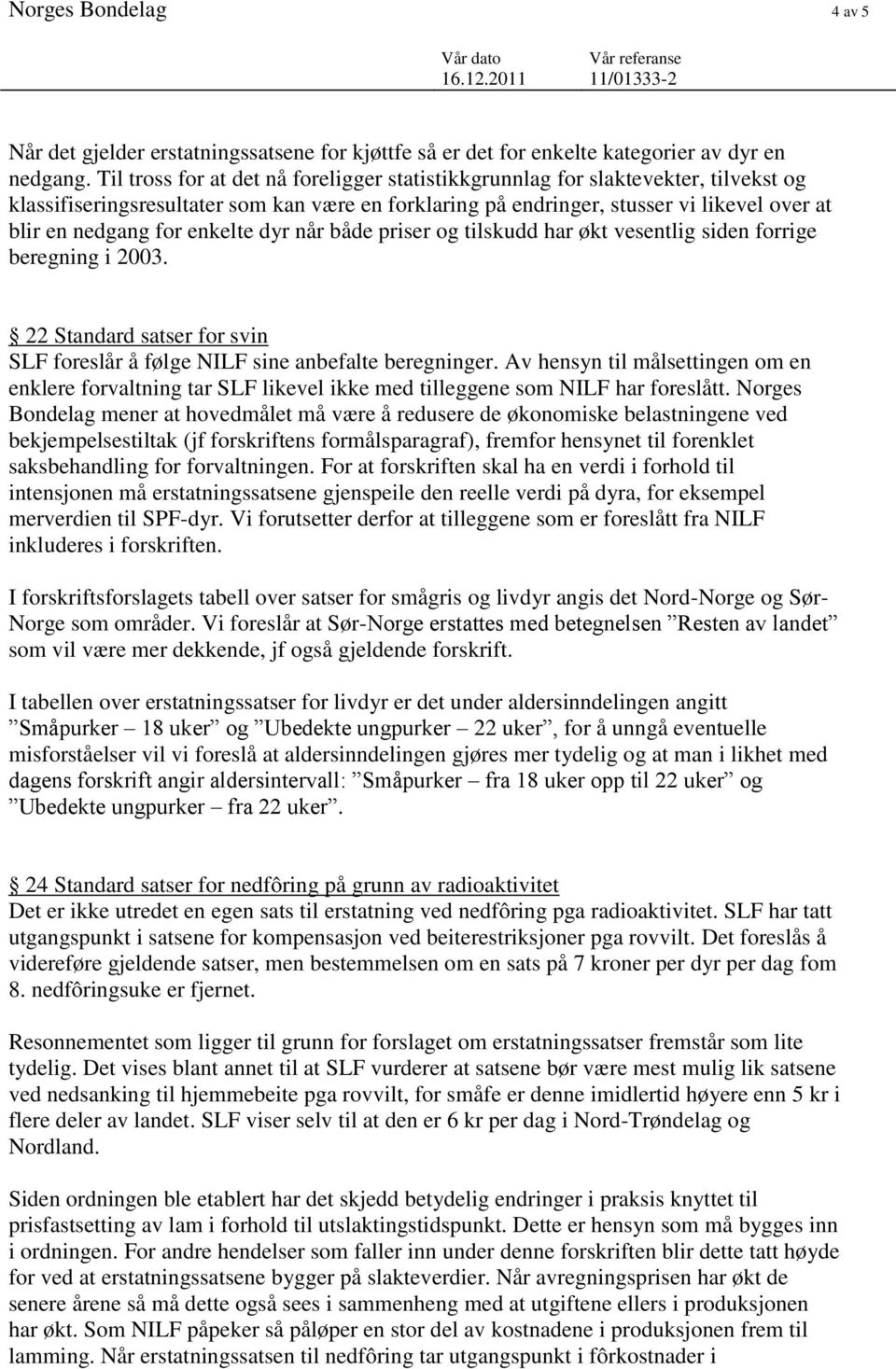 enkelte dyr når både priser og tilskudd har økt vesentlig siden forrige beregning i 2003. 22 Standard satser for svin SLF foreslår å følge NILF sine anbefalte beregninger.