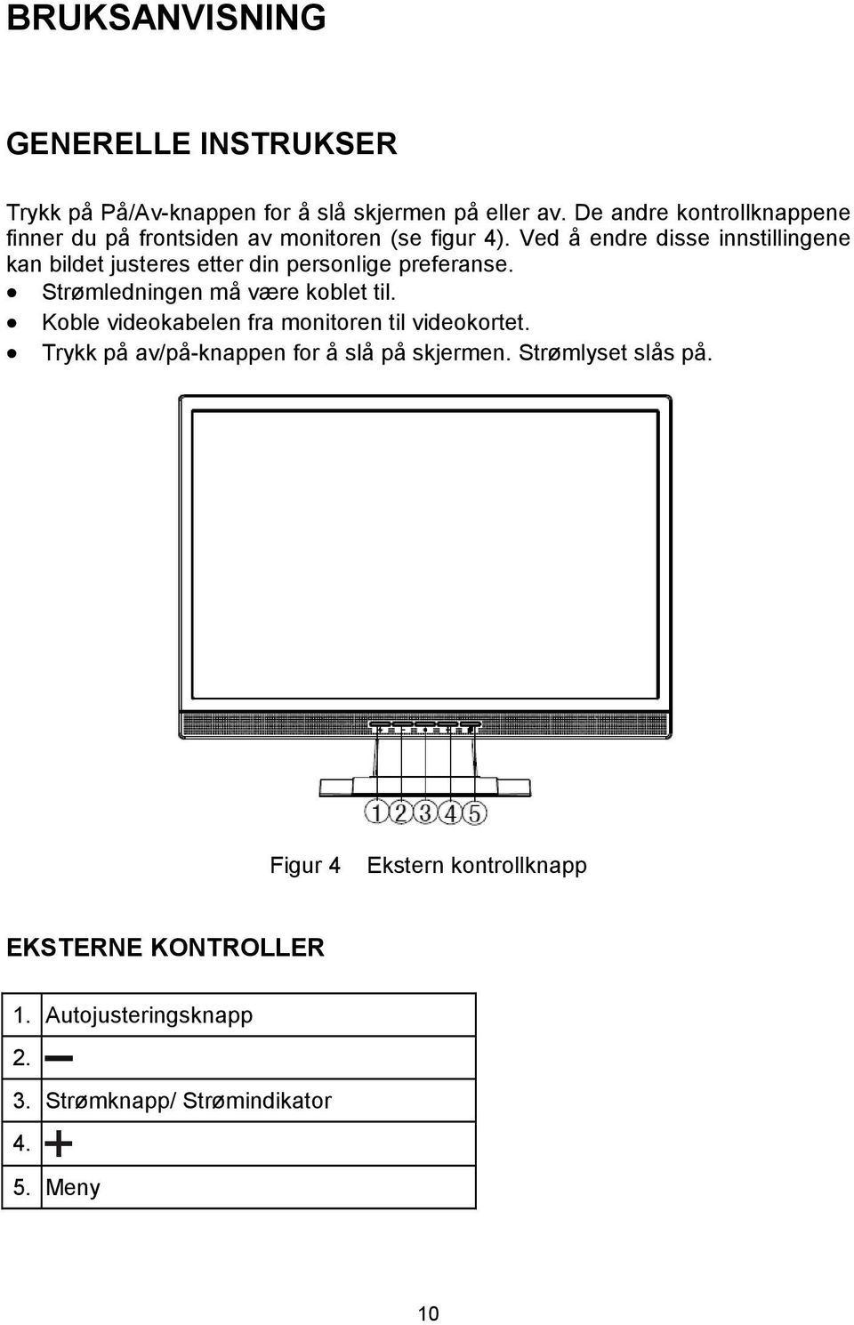 Ved å endre disse innstillingene kan bildet justeres etter din personlige preferanse. Strømledningen må være koblet til.