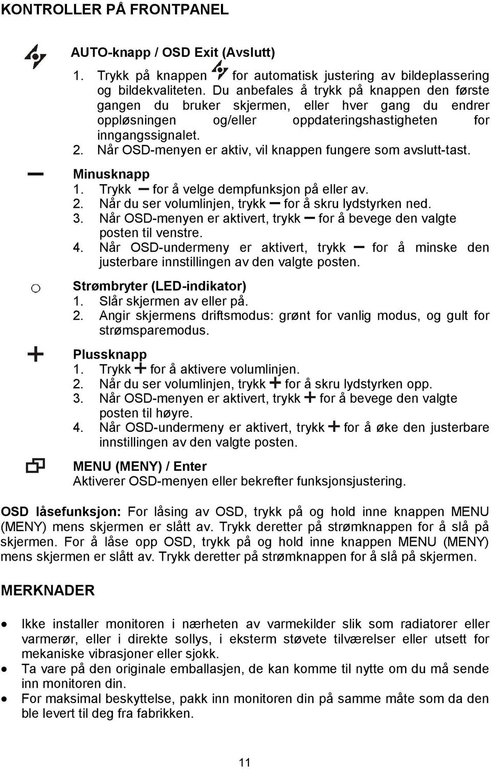 Når OSD-menyen er aktiv, vil knappen fungere som avslutt-tast. Minusknapp 1. Trykk for å velge dempfunksjon på eller av. 2. Når du ser volumlinjen, trykk for å skru lydstyrken ned. 3.