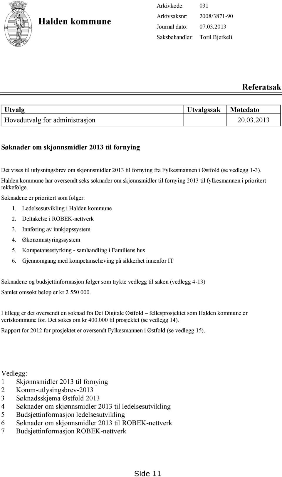 Halden kommune har oversendt seks søknader om skjønnsmidler til fornying 2013 til fylkesmannen i prioritert rekkefølge. Søknadene er prioritert som følger: 1. Ledelsesutvikling i Halden kommune 2.