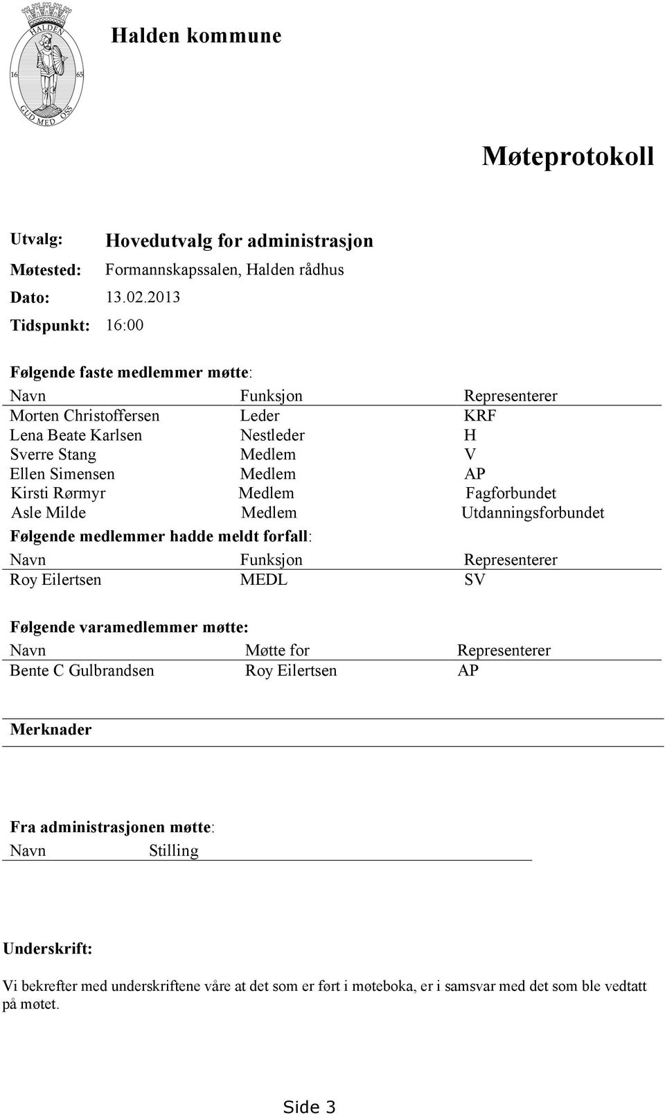 Karlsen Nestleder H Sverre Stang Medlem V Ellen Simensen Medlem AP Kirsti Rørmyr Medlem Fagforbundet Asle Milde Medlem Utdanningsforbundet Følgende medlemmer hadde meldt forfall: Navn