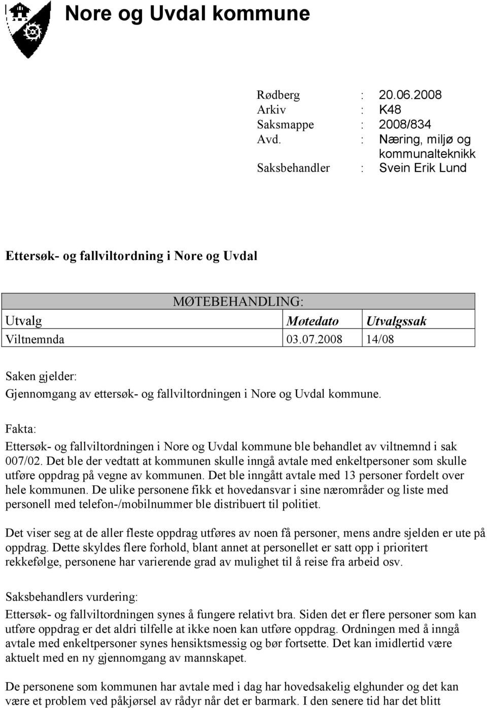 2008 14/08 Saken gjelder: Gjennomgang av ettersøk- og fallviltordningen i Nore og Uvdal kommune. Fakta: Ettersøk- og fallviltordningen i Nore og Uvdal kommune ble behandlet av viltnemnd i sak 007/02.