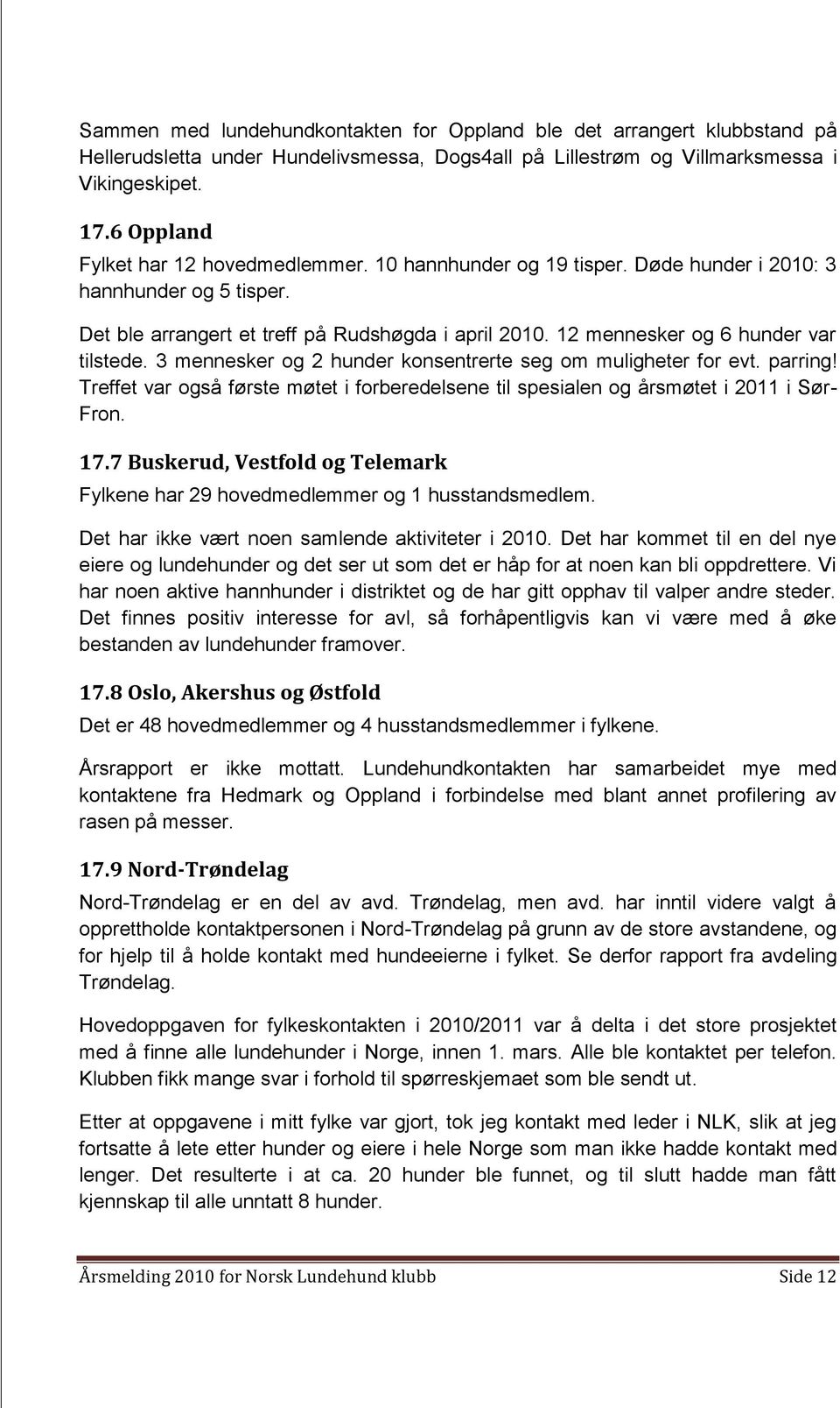 12 mennesker og 6 hunder var tilstede. 3 mennesker og 2 hunder konsentrerte seg om muligheter for evt. parring!