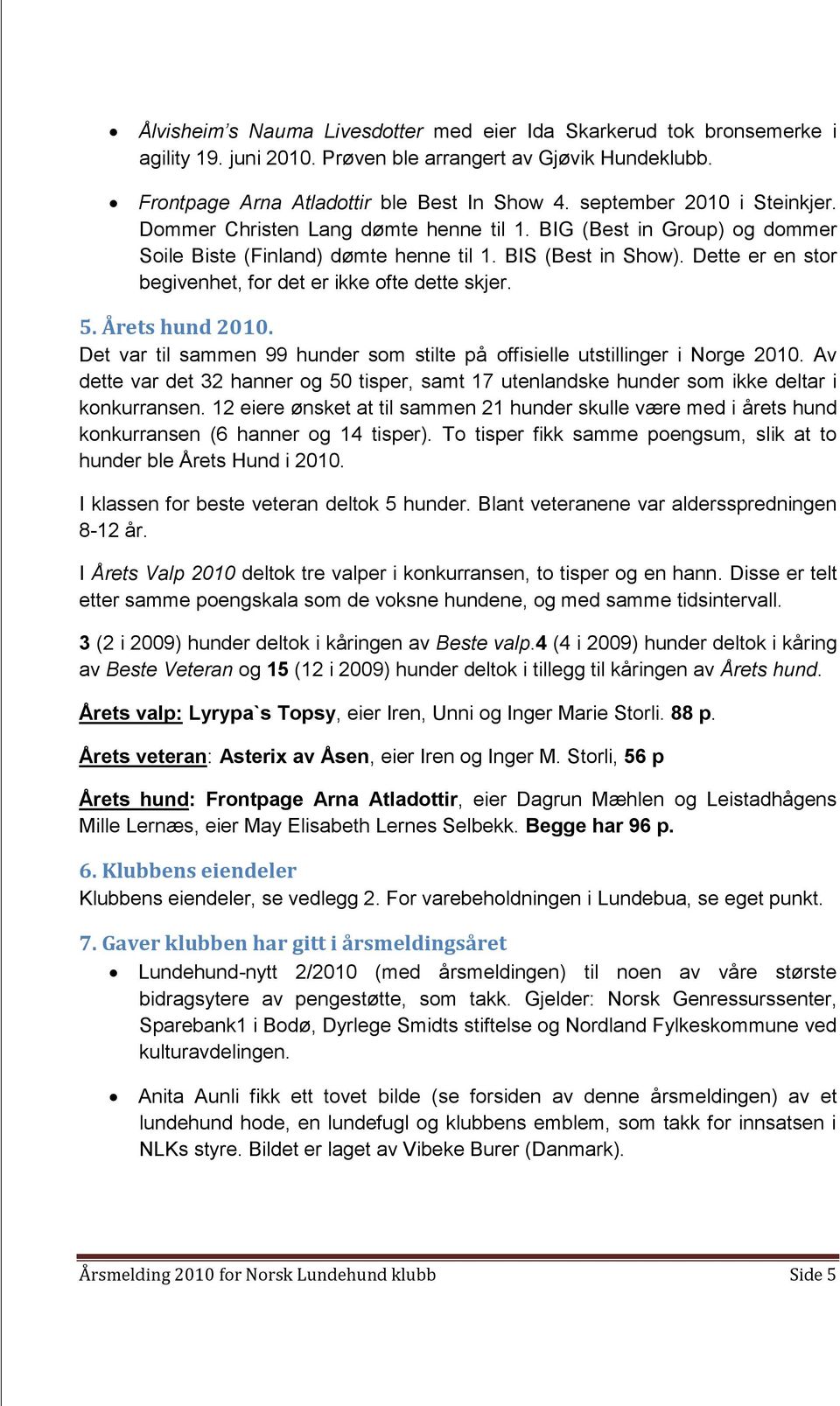 Dette er en stor begivenhet, for det er ikke ofte dette skjer. 5. Årets hund 2010. Det var til sammen 99 hunder som stilte på offisielle utstillinger i Norge 2010.