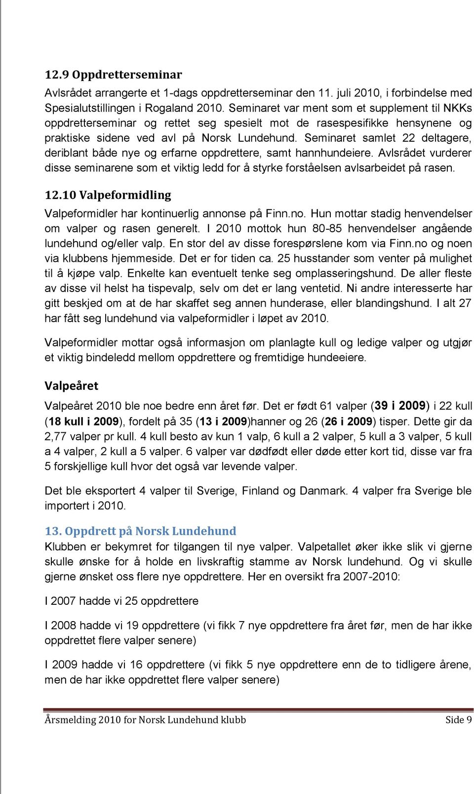 Seminaret samlet 22 deltagere, deriblant både nye og erfarne oppdrettere, samt hannhundeiere. Avlsrådet vurderer disse seminarene som et viktig ledd for å styrke forståelsen avlsarbeidet på rasen. 12.