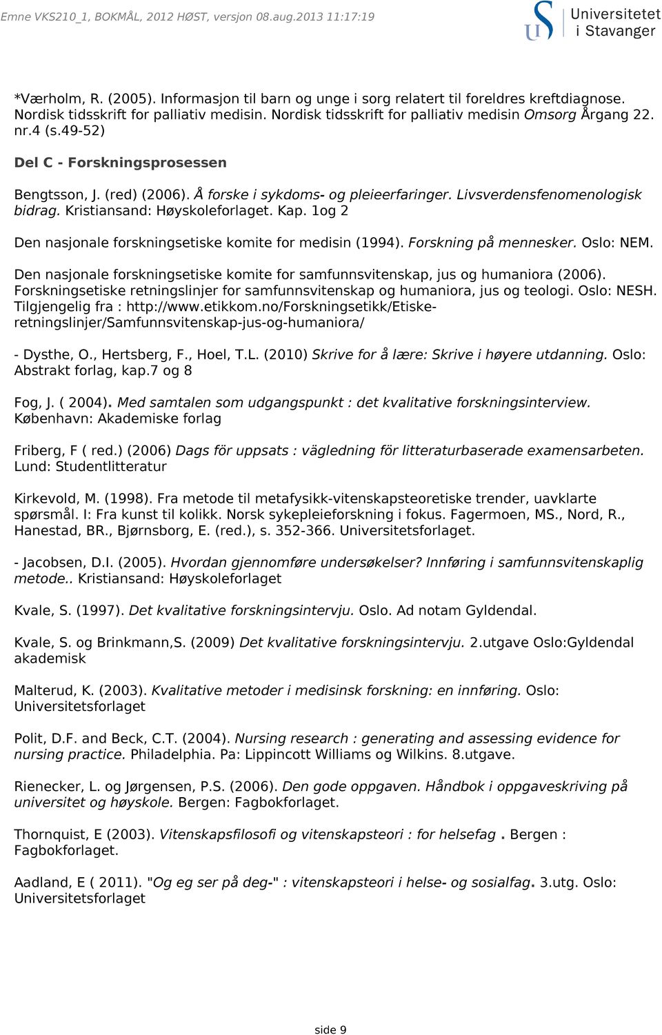 Livsverdensfenomenologisk bidrag. Kristiansand: Høyskoleforlaget. Kap. 1og 2 Den nasjonale forskningsetiske komite for medisin (1994). Forskning på mennesker. Oslo: NEM.